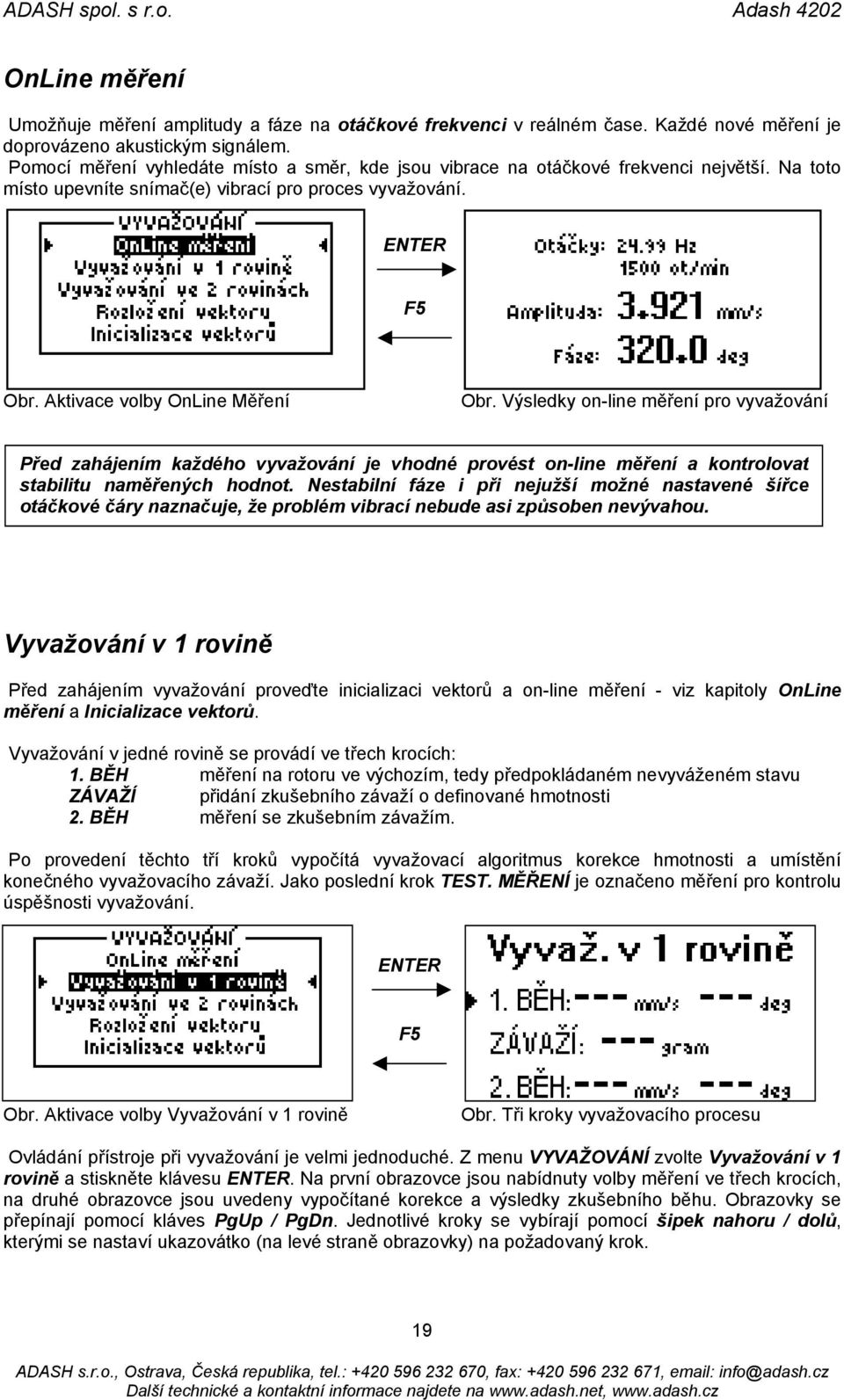 Výsledky on-line měření pro vyvažování Před zahájením každého vyvažování je vhodné provést on-line měření a kontrolovat stabilitu naměřených hodnot.