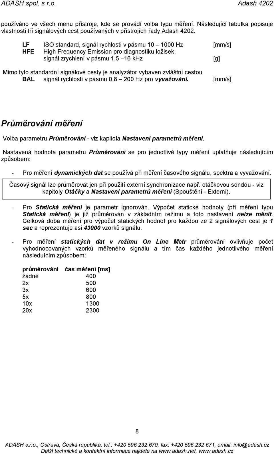 analyzátor vybaven zvláštní cestou BAL signál rychlosti v pásmu 0,8 200 Hz pro vyvažování. [mm/s] Průměrování měření Volba parametru Průměrování - viz kapitola Nastavení parametrů měření.