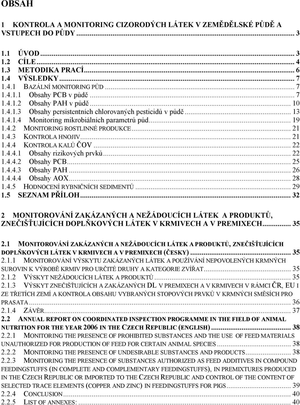 ..21 1.4.4 KONTROLA KALŮ ČOV...22 1.4.4.1 Obsahy rizikových prvků...22 1.4.4.2 Obsahy PCB...25 1.4.4.3 Obsahy PAH...26 1.4.4.4 Obsahy AOX...28 1.4.5 HODNOCENÍ RYBNIČNÍCH SEDIMENTŮ...29 1.