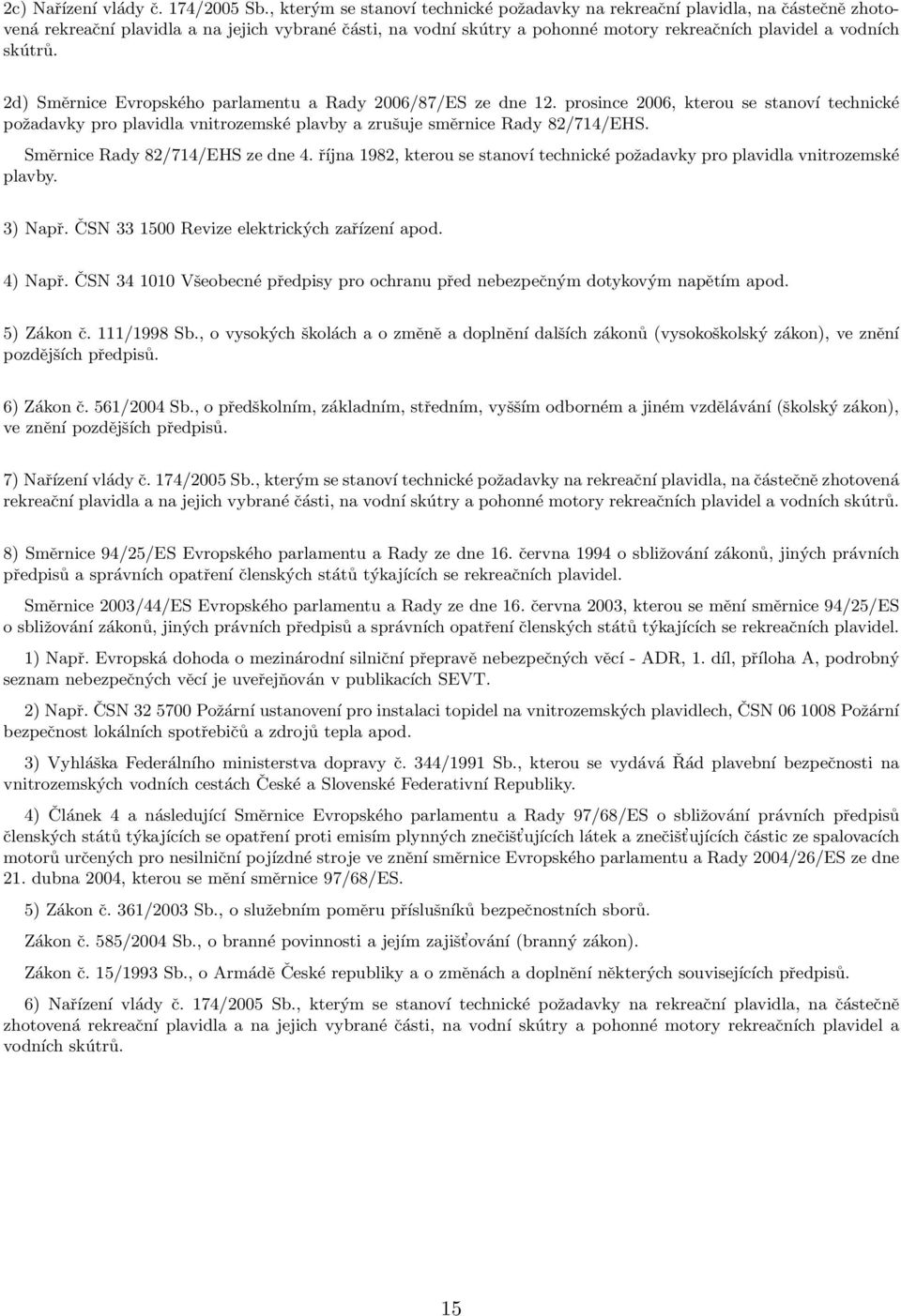 skútrů. 2d) Směrnice Evropského parlamentu a Rady 2006/87/ES ze dne 12. prosince 2006, kterou se stanoví technické požadavky pro plavidla vnitrozemské plavby a zrušuje směrnice Rady 82/714/EHS.