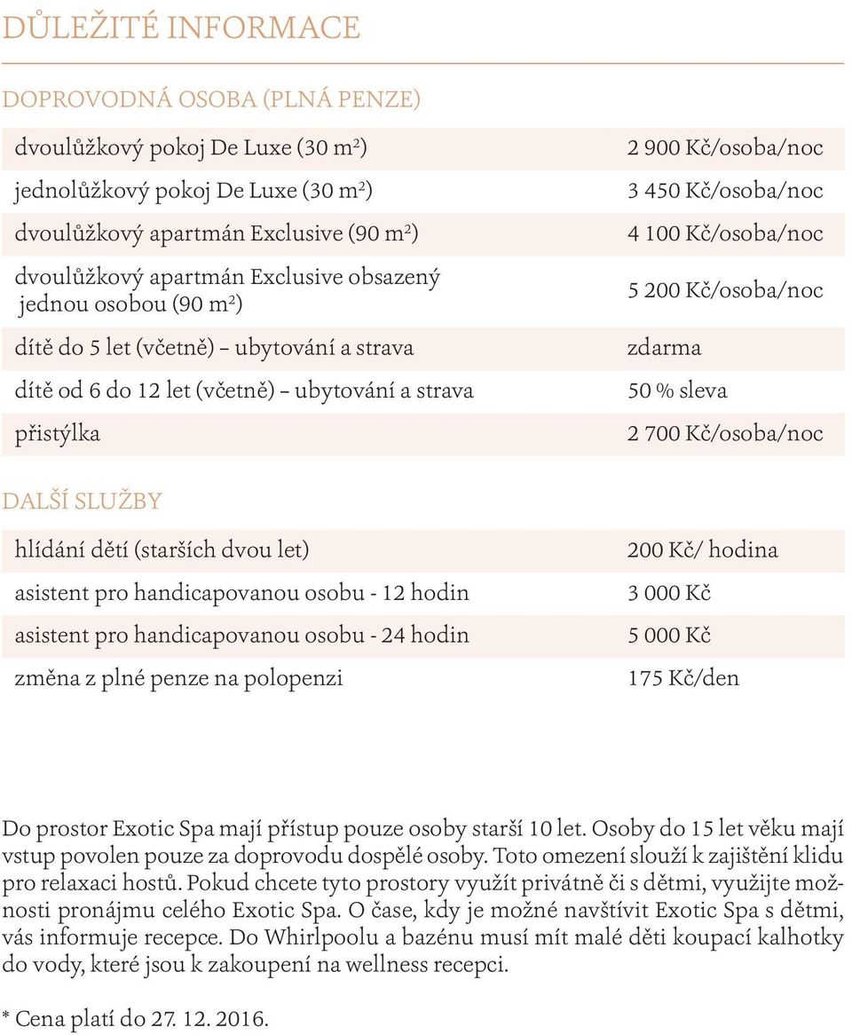 Kč/osoba/noc zdarma 50 % sleva 2 700 Kč/osoba/noc DALŠÍ SLUŽBY hlídání dětí (starších dvou let) asistent pro handicapovanou osobu - 12 hodin asistent pro handicapovanou osobu - 24 hodin změna z plné