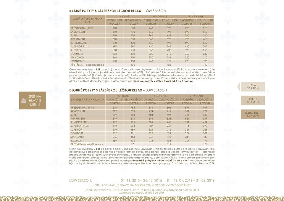 330 215 360 230 STANDARD 240 170 290 195 320 210 ECONOMY 210 150 260 175 290 190 PŘISTÝLKA dospělá osoba 100 125 140 objednávky: polopenze (oběd nebo večeře formou buffé), plná penze /oběd a večeře