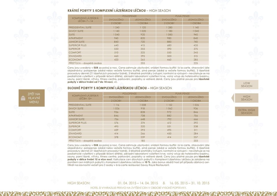 550 345 STANDARD 460 295 500 315 ECONOMY 420 265 460 285 PŘISTÝLKA dospělá osoba 205 225 objednávky: polopenze (oběd nebo večeře formou buffé), plná penze (oběd a večeře formou buffé)), 3 lázeňské