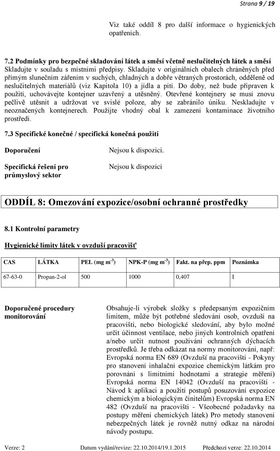 Skladujte v originálních obalech chráněných před přímým slunečním zářením v suchých, chladných a dobře větraných prostorách, odděleně od neslučitelných materiálů (viz Kapitola 10) a jídla a pití.