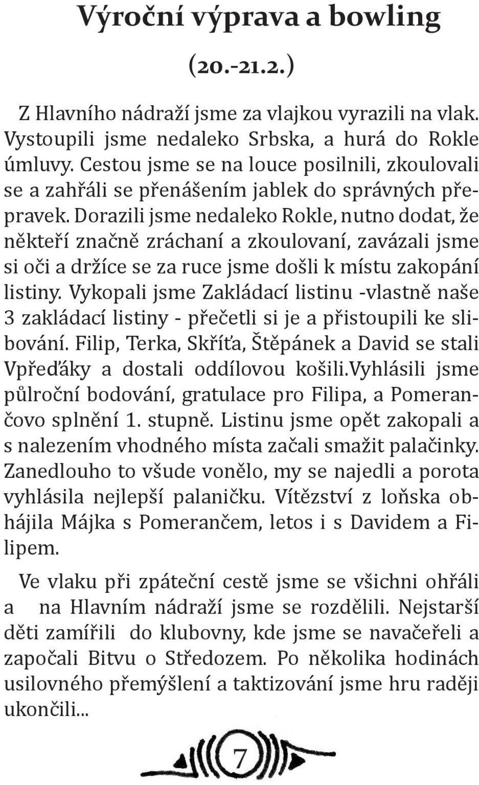Dorazili jsme nedaleko Rokle, nutno dodat, že někteří značně zráchaní a zkoulovaní, zavázali jsme si oči a držíce se za ruce jsme došli k místu zakopání listiny.