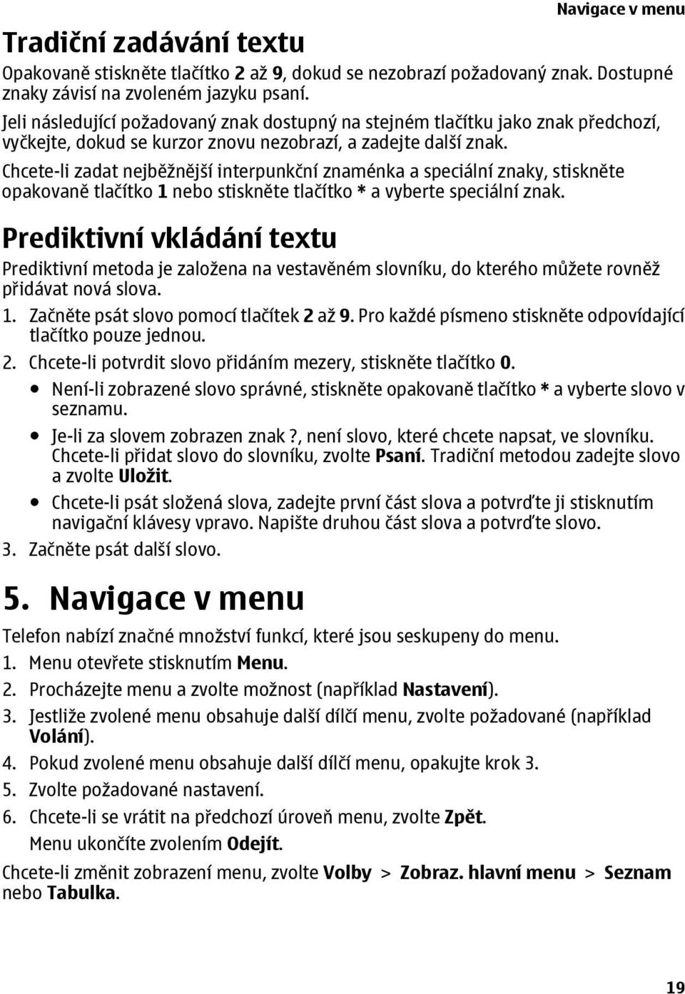 Chcete-li zadat nejběžnější interpunkční znaménka a speciální znaky, stiskněte opakovaně tlačítko 1 nebo stiskněte tlačítko * a vyberte speciální znak.