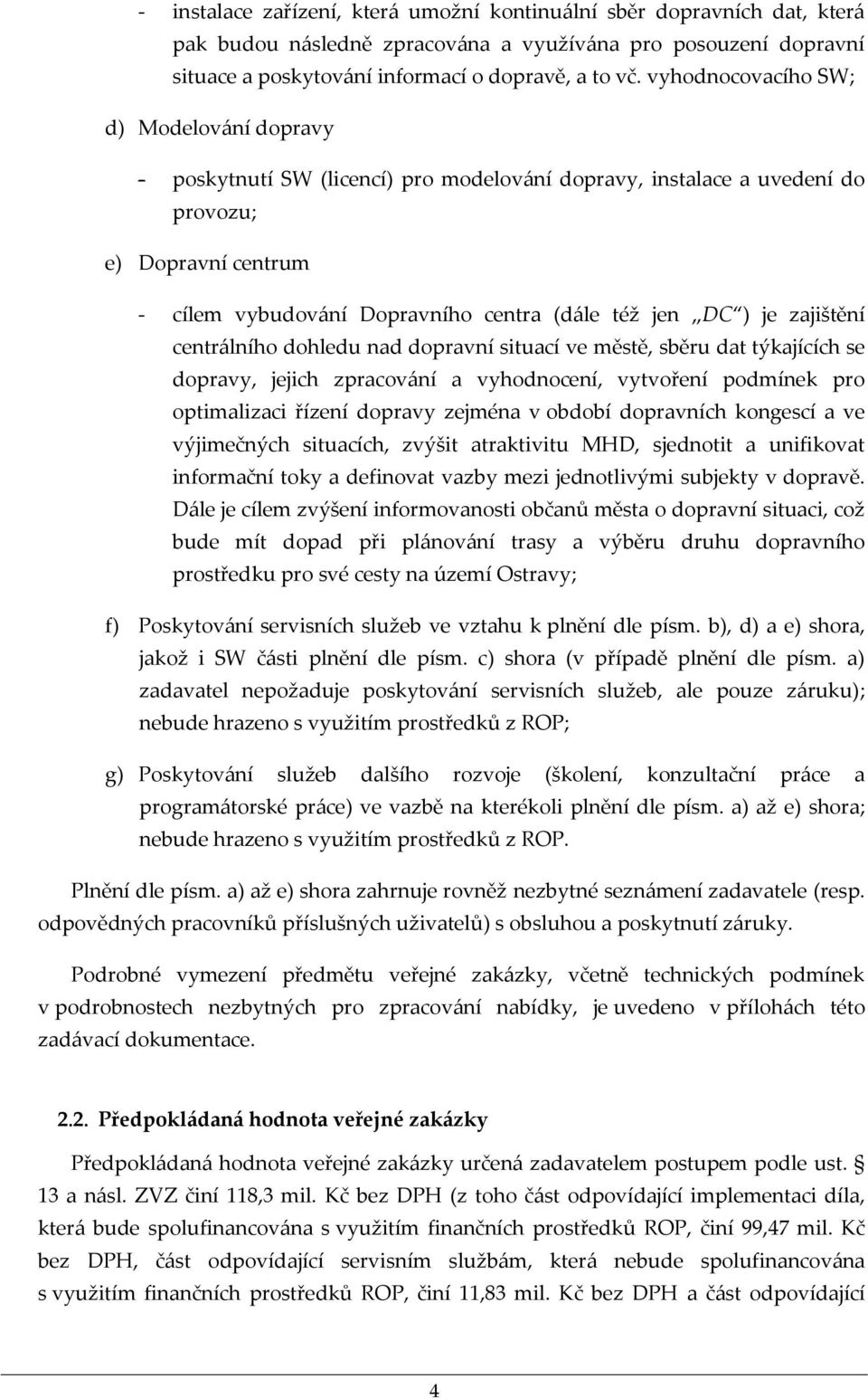 je zajištění centrálního dohledu nad dopravní situací ve městě, sběru dat týkajících se dopravy, jejich zpracování a vyhodnocení, vytvoření podmínek pro optimalizaci řízení dopravy zejména v období