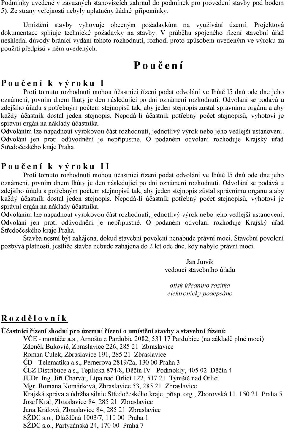 V průběhu spojeného řízení stavební úřad neshledal důvody bránící vydání tohoto rozhodnutí, rozhodl proto způsobem uvedeným ve výroku za použití předpisů v něm uvedených.