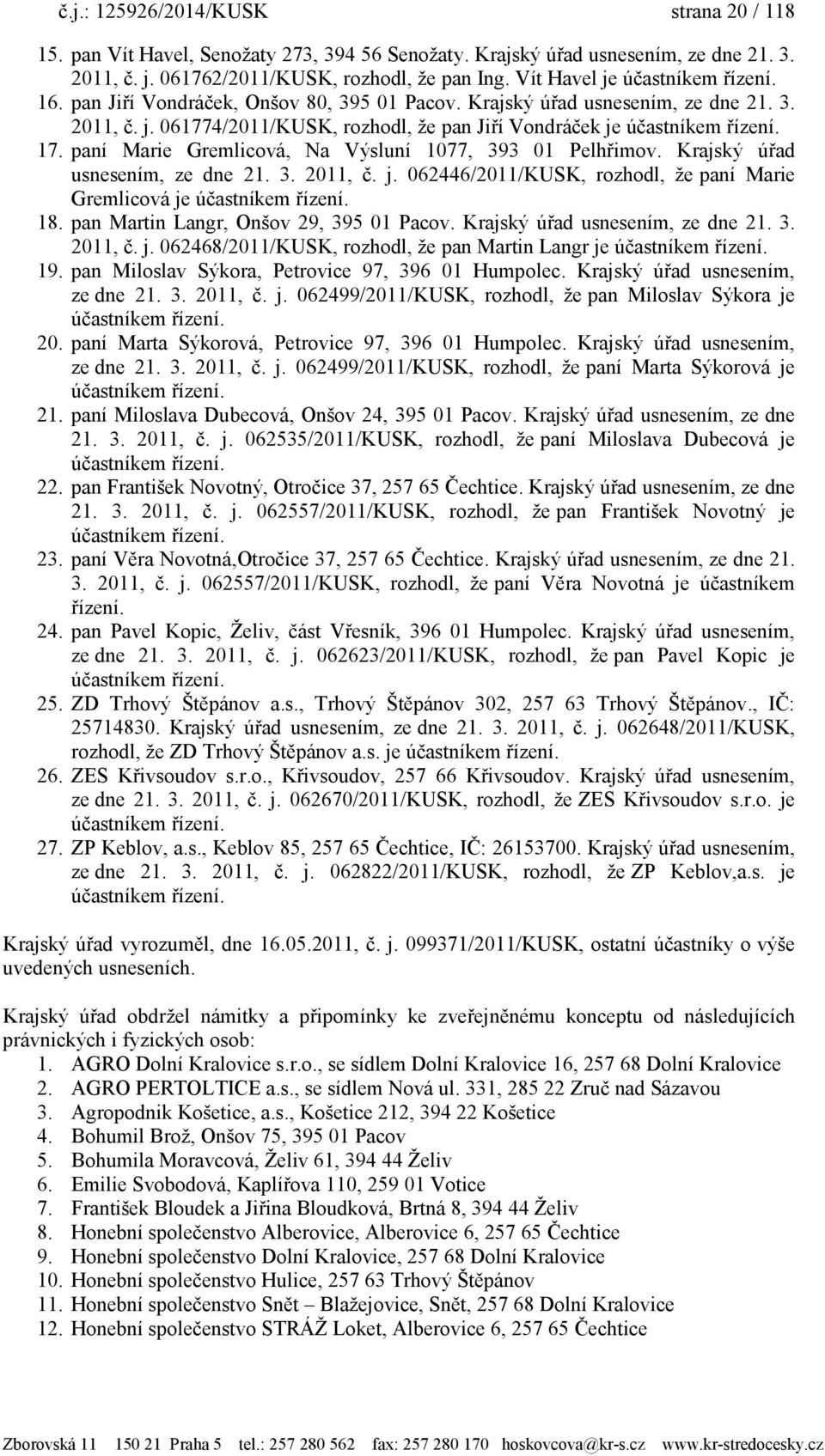 17. paní Marie Gremlicová, Na Výsluní 1077, 393 01 Pelhřimov. Krajský úřad usnesením, ze dne 21. 3. 2011, č. j. 062446/2011/KUSK, rozhodl, ţe paní Marie Gremlicová je účastníkem řízení. 18.