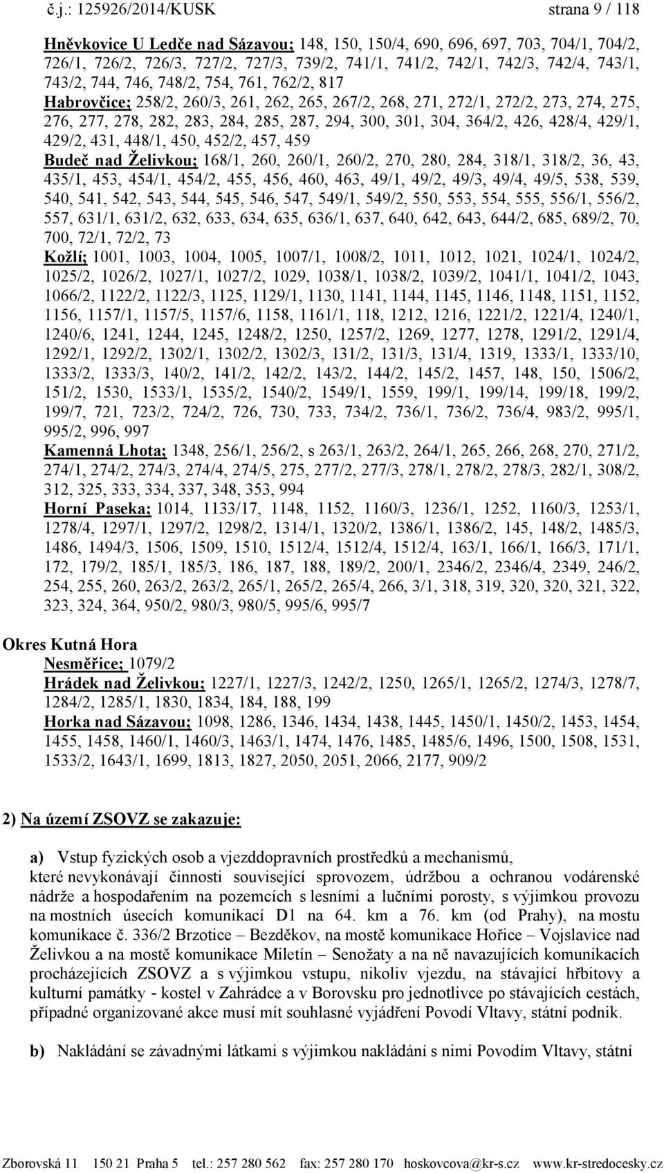 364/2, 426, 428/4, 429/1, 429/2, 431, 448/1, 450, 452/2, 457, 459 Budeč nad Ţelivkou; 168/1, 260, 260/1, 260/2, 270, 280, 284, 318/1, 318/2, 36, 43, 435/1, 453, 454/1, 454/2, 455, 456, 460, 463,