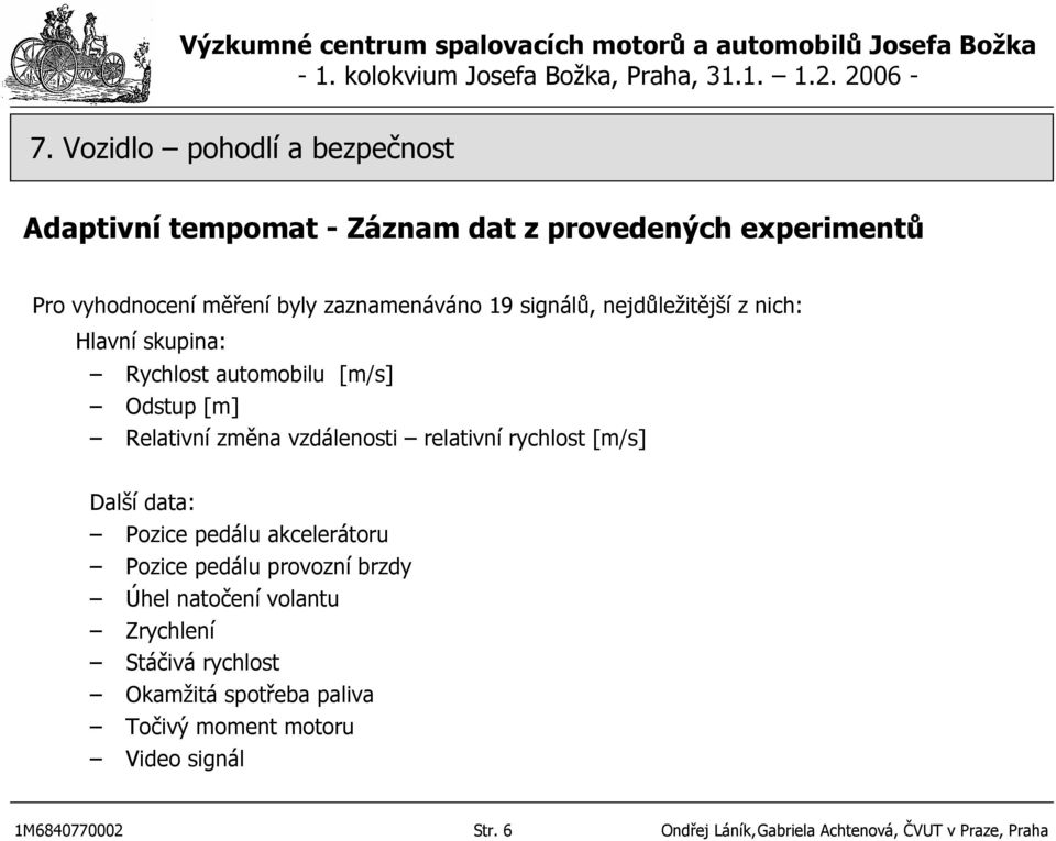 [m/s] Další data: Pozice pedálu akcelerátoru Pozice pedálu provozní brzdy Úhel natočení volantu Zrychlení Stáčivá rychlost