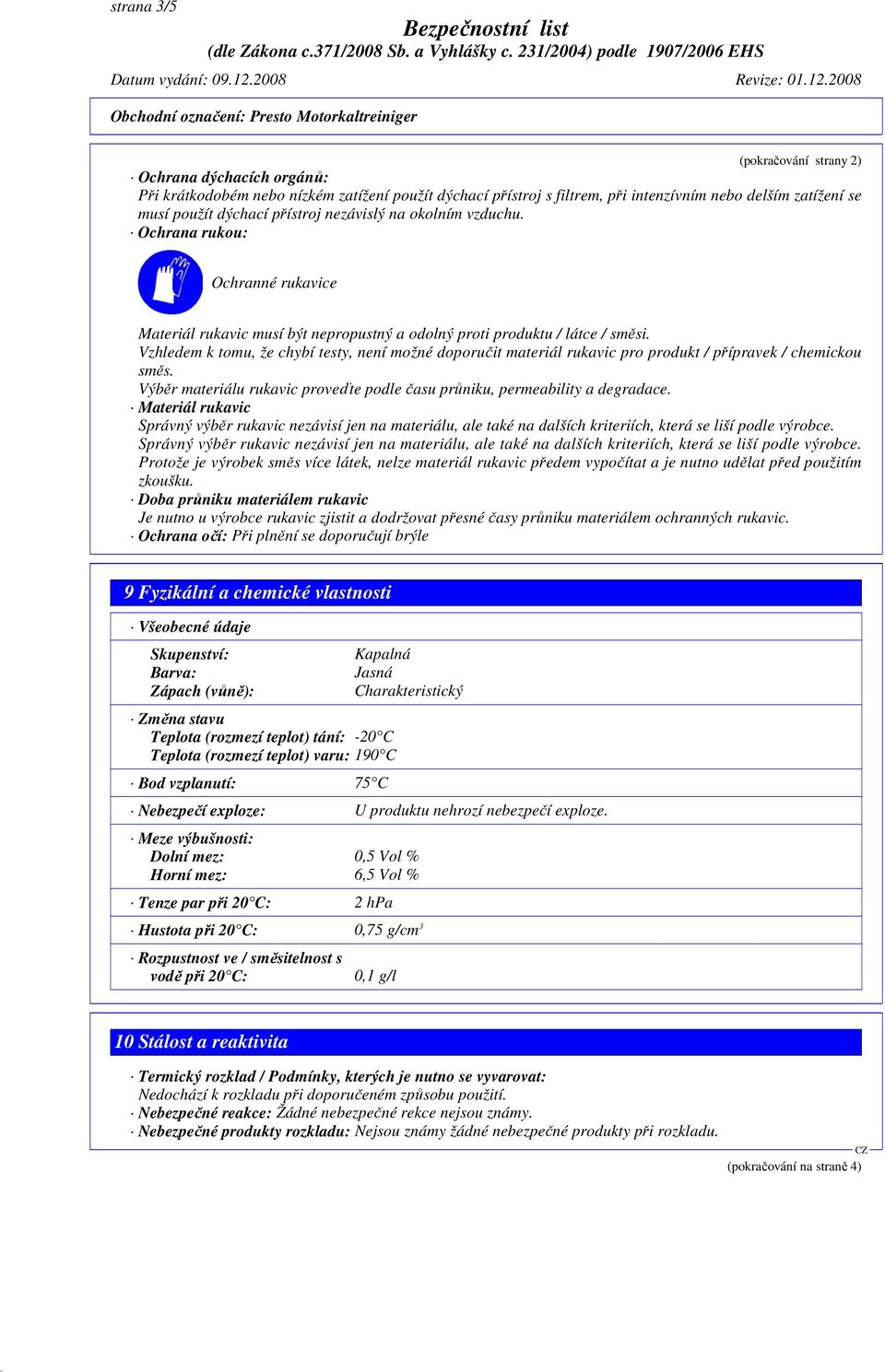 Vzhledem k tomu, že chybí testy, není možné doporučit materiál rukavic pro produkt / přípravek / chemickou směs. Výběr materiálu rukavic proveďte podle času průniku, permeability a degradace.