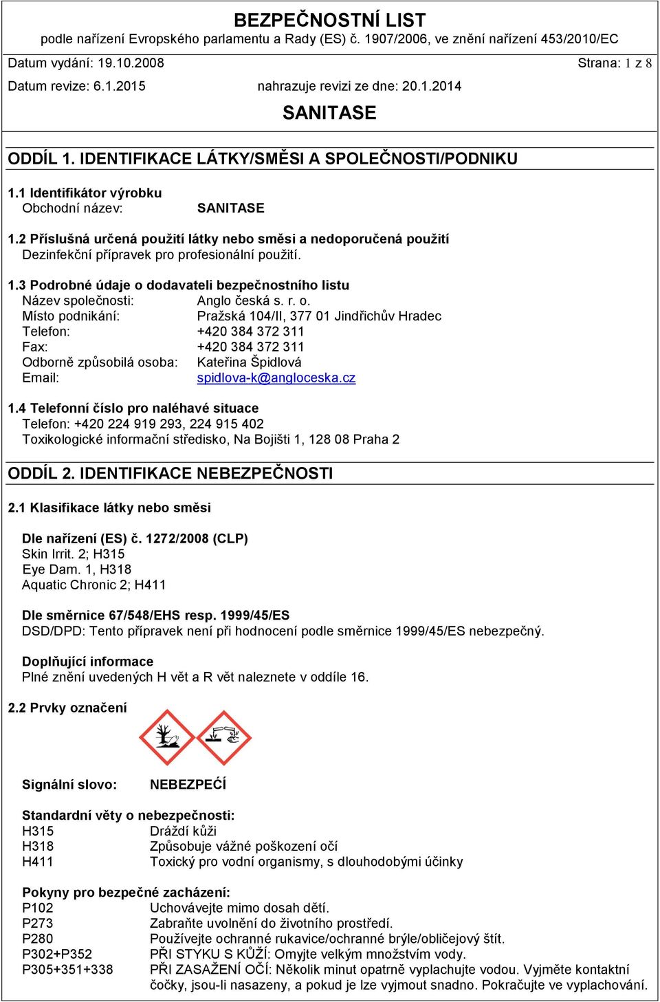 3 Podrobné údaje o dodavateli bezpečnostního listu Název společnosti: Anglo česká s. r. o. Místo podnikání: Pražská 104/II, 377 01 Jindřichův Hradec Telefon: +420 384 372 311 Fax: +420 384 372 311 Odborně způsobilá osoba: Kateřina Špidlová Email: spidlova-k@angloceska.
