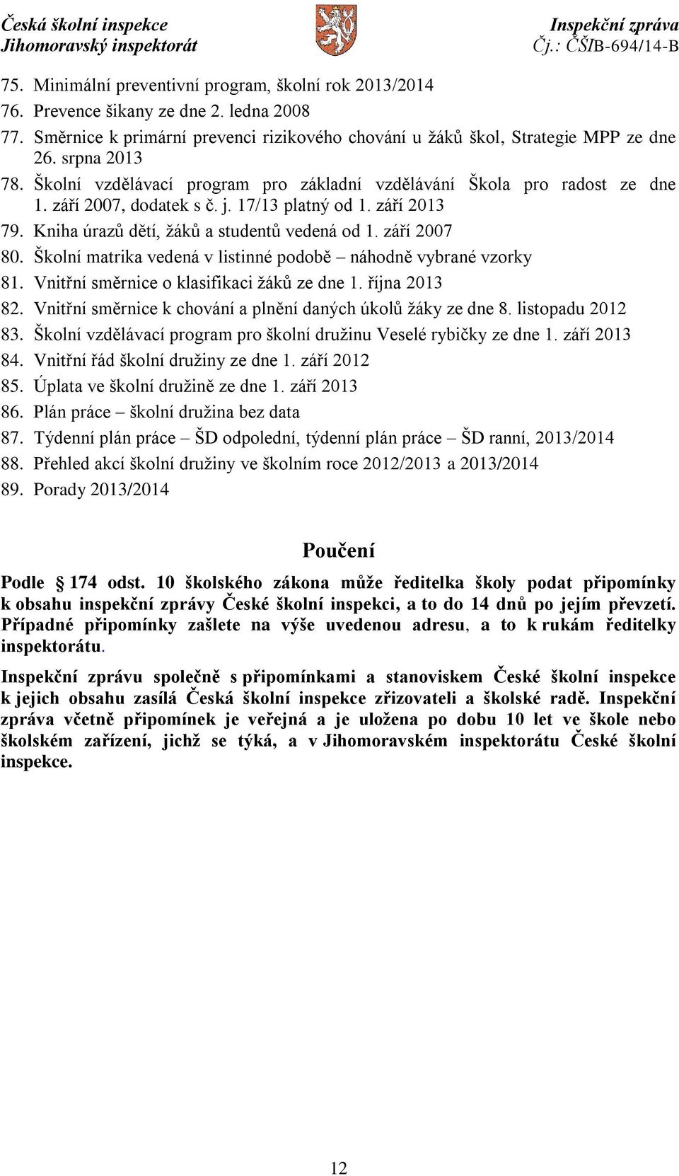 září 2007 80. Školní matrika vedená v listinné podobě náhodně vybrané vzorky 81. Vnitřní směrnice o klasifikaci žáků ze dne 1. října 2013 82.