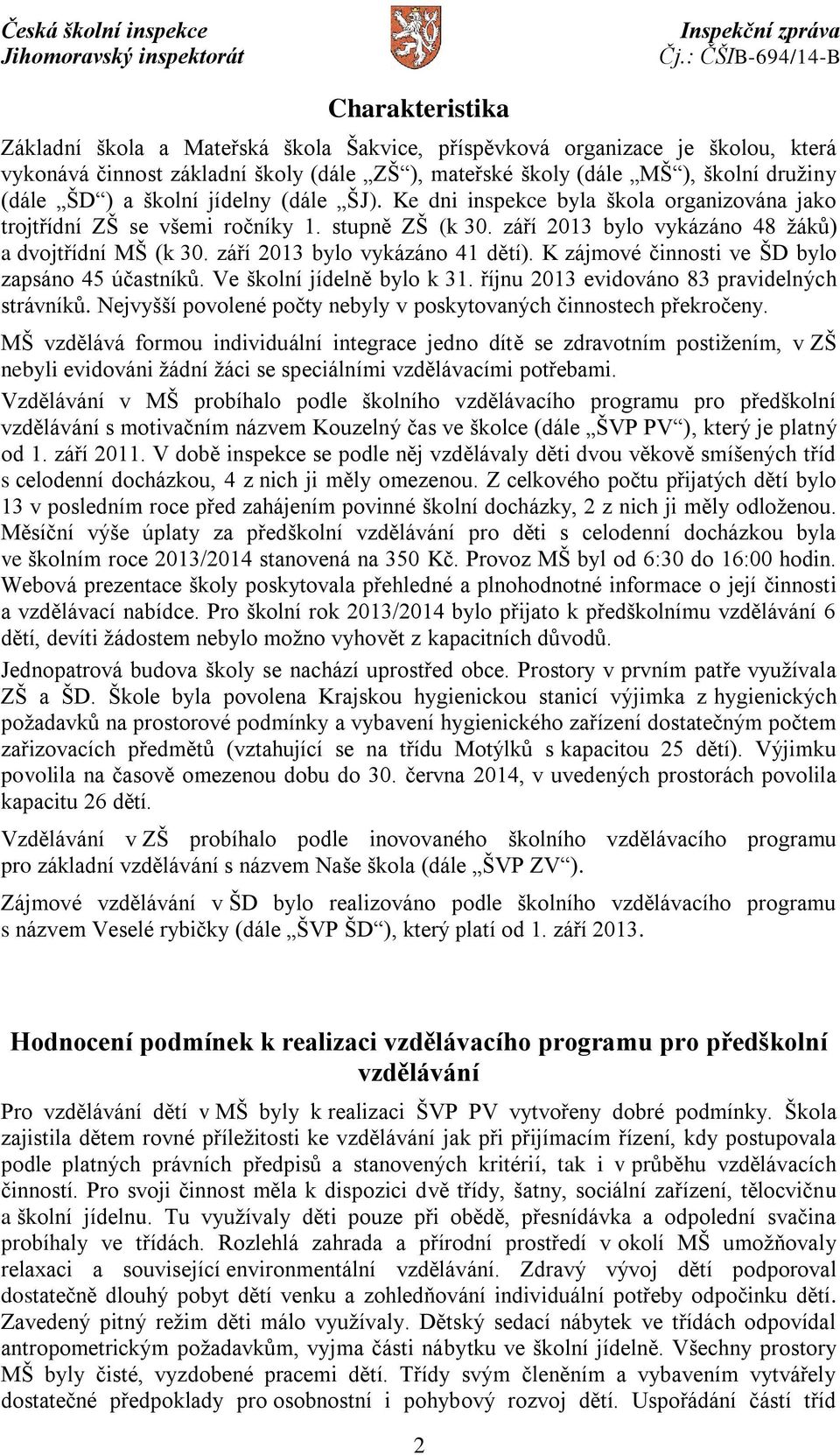 září 2013 bylo vykázáno 41 dětí). K zájmové činnosti ve ŠD bylo zapsáno 45 účastníků. Ve školní jídelně bylo k 31. říjnu 2013 evidováno 83 pravidelných strávníků.