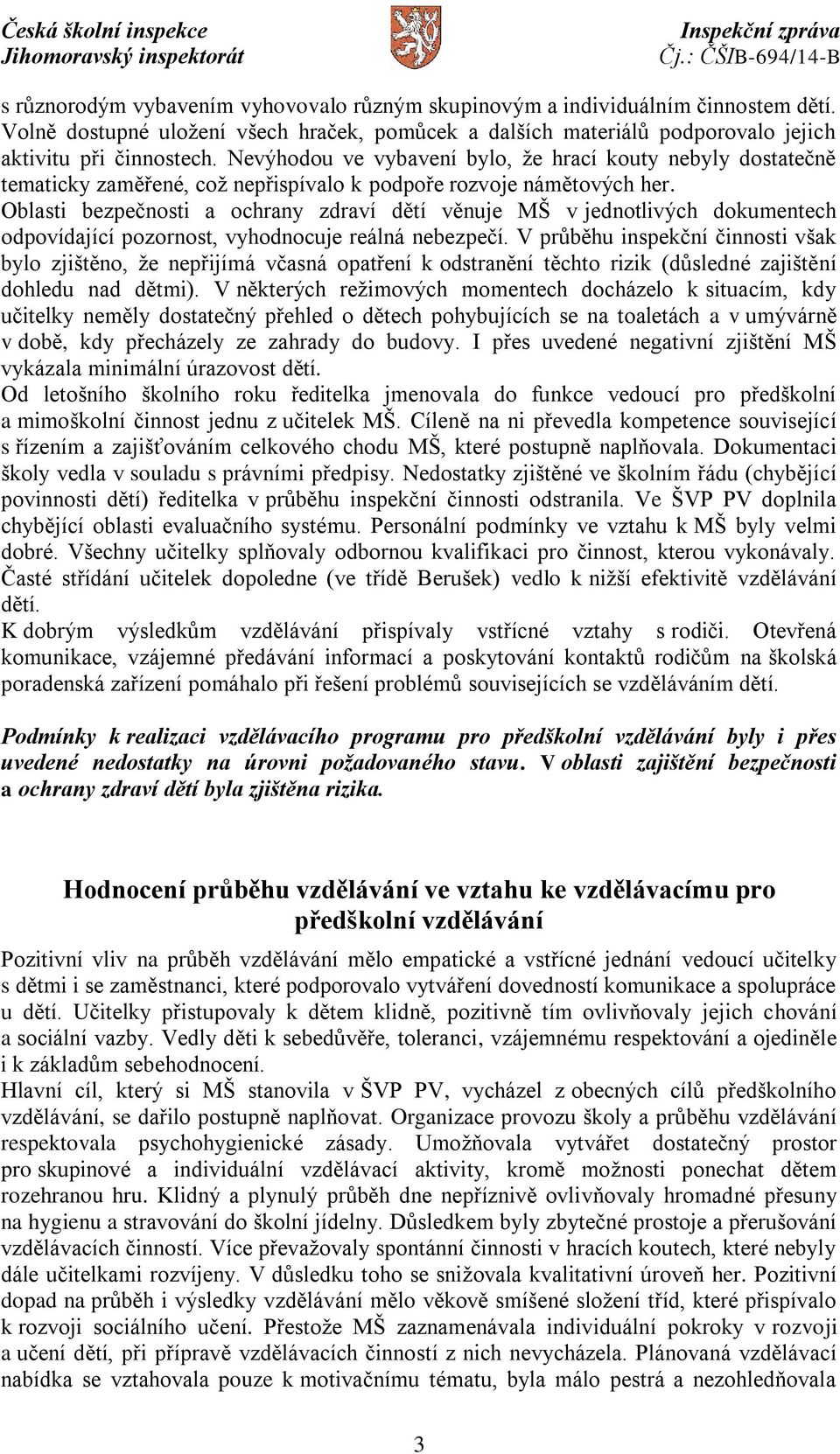 Oblasti bezpečnosti a ochrany zdraví dětí věnuje MŠ v jednotlivých dokumentech odpovídající pozornost, vyhodnocuje reálná nebezpečí.