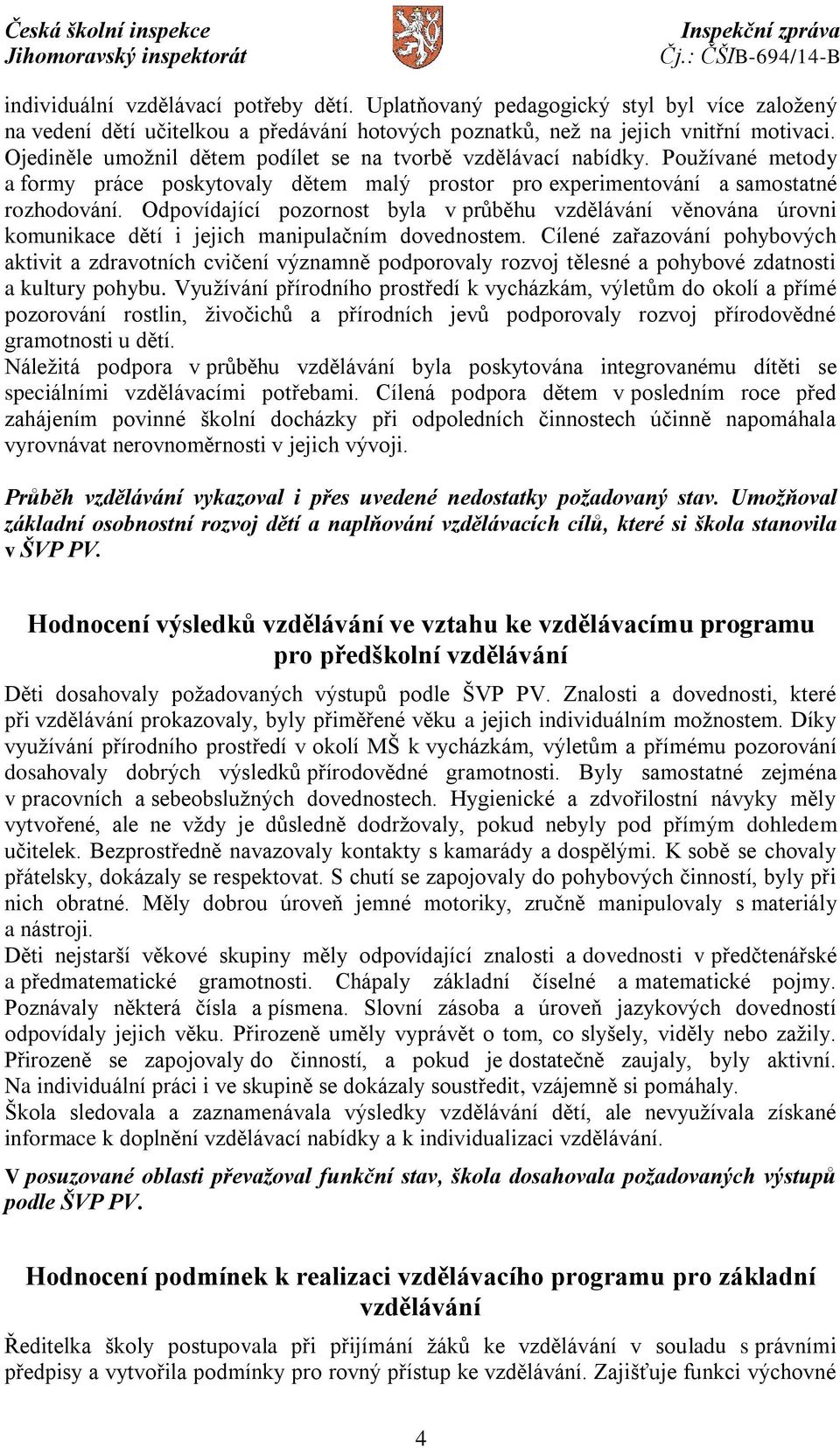 Odpovídající pozornost byla v průběhu vzdělávání věnována úrovni komunikace dětí i jejich manipulačním dovednostem.