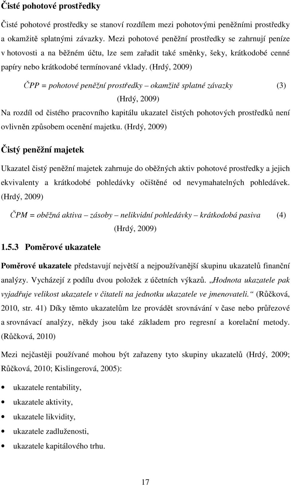 (Hrdý, 2009) ČPP = pohotové peněžní prostředky okamžitě splatné závazky (3) (Hrdý, 2009) Na rozdíl od čistého pracovního kapitálu ukazatel čistých pohotových prostředků není ovlivněn způsobem ocenění