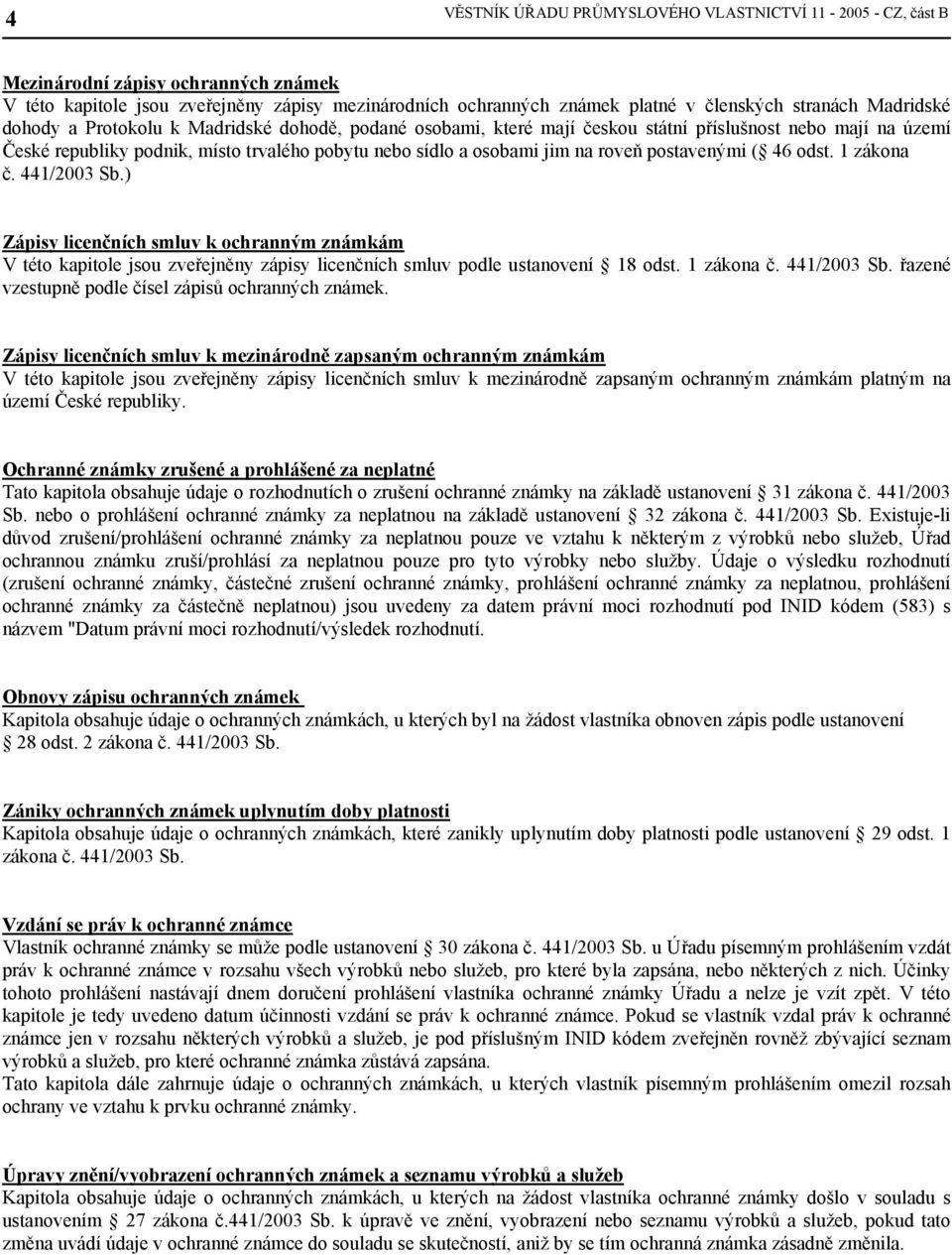 roveň postavenými ( 46 odst. 1 zákona č. 441/2003 Sb.) Zápisy licenčních smluv k ochranným známkám V této kapitole jsou zveřejněny zápisy licenčních smluv podle ustanovení 18 odst. 1 zákona č. 441/2003 Sb. řazené vzestupně podle čísel zápisů ochranných známek.