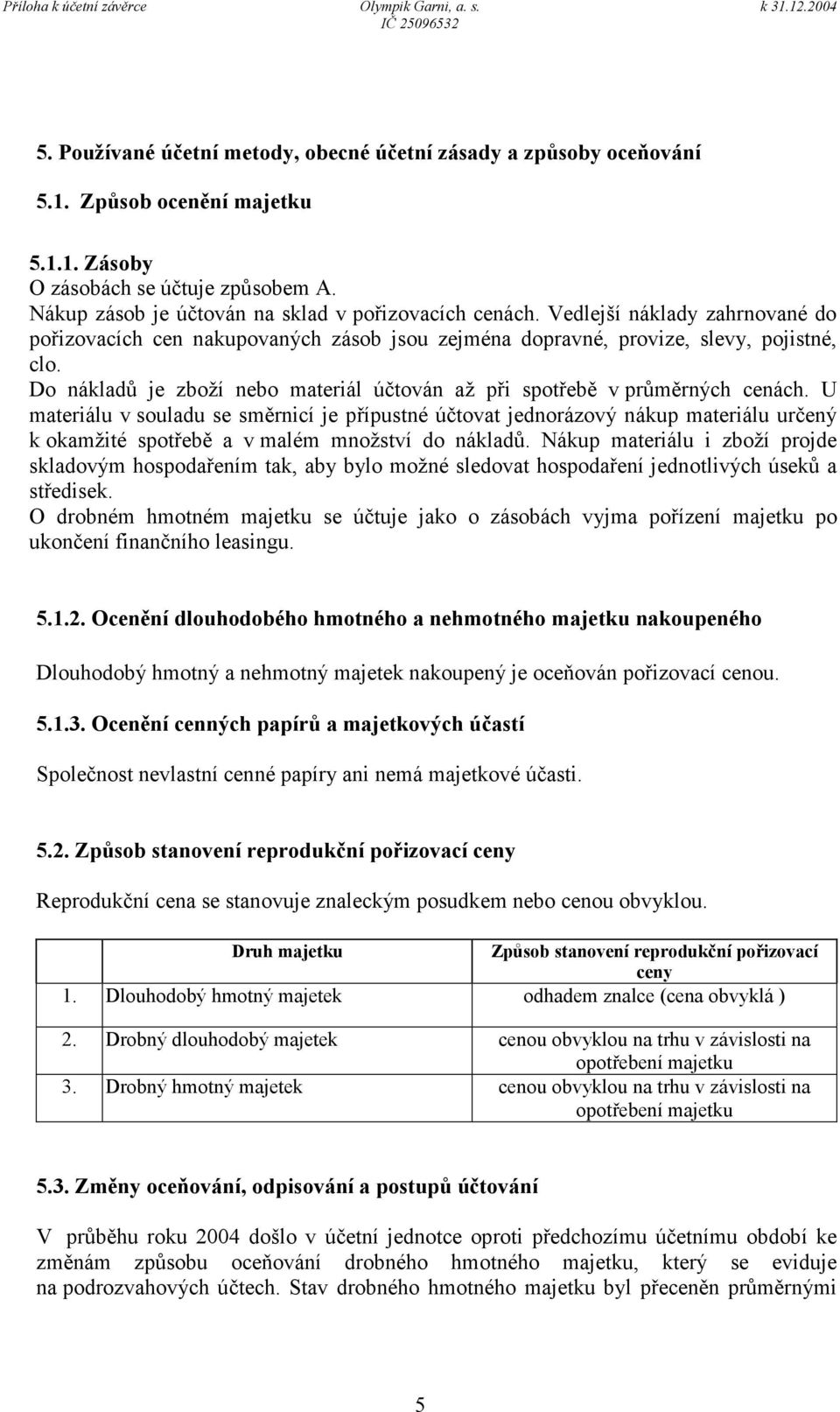U materiálu v souladu se směrnicí je přípustné účtovat jednorázový nákup materiálu určený k okamžité spotřebě a v malém množství do nákladů.