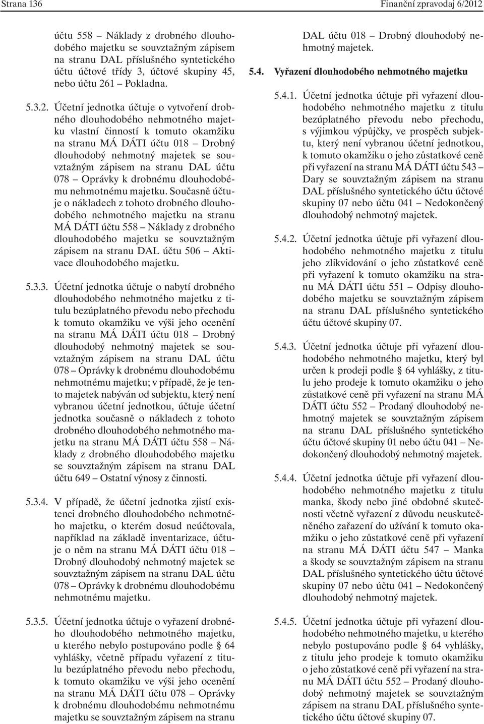 dlouhodobého nehmotného majetku vlastní činností k tomuto okamžiku na stranu MÁ DÁTI účtu 018 Drobný dlouhodobý nehmotný majetek se souvztažným zápisem na stranu DAL účtu 078 Oprávky k drobnému