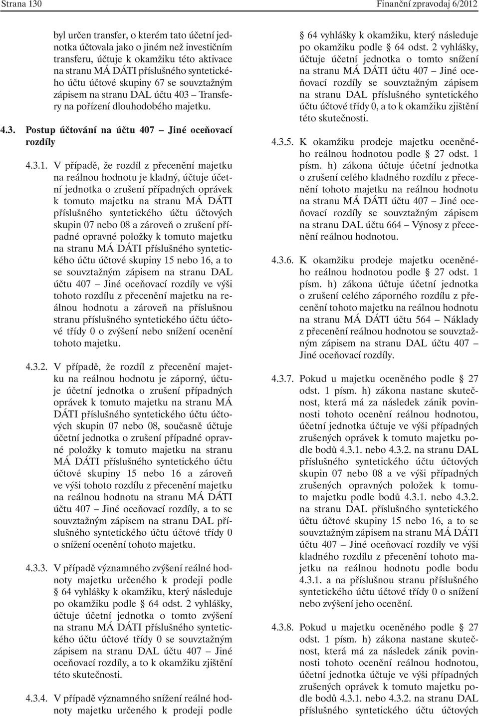 V případě, že rozdíl z přecenění majetku na reálnou hodnotu je kladný, účtuje účetní jednotka o zrušení případných oprávek k tomuto majetku na stranu MÁ DÁTI příslušného syntetického účtu účtových