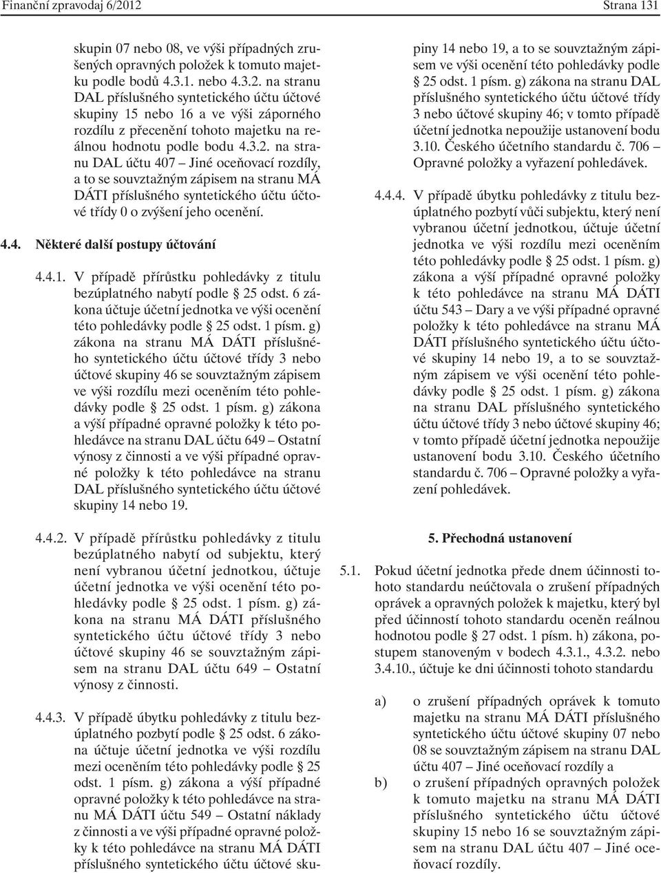 4.1. V případě přírůstku pohledávky z titulu bezúplatného nabytí podle 25 odst. 6 zákona účtuje účetní jednotka ve výši ocenění této pohledávky podle 25 odst. 1 písm.