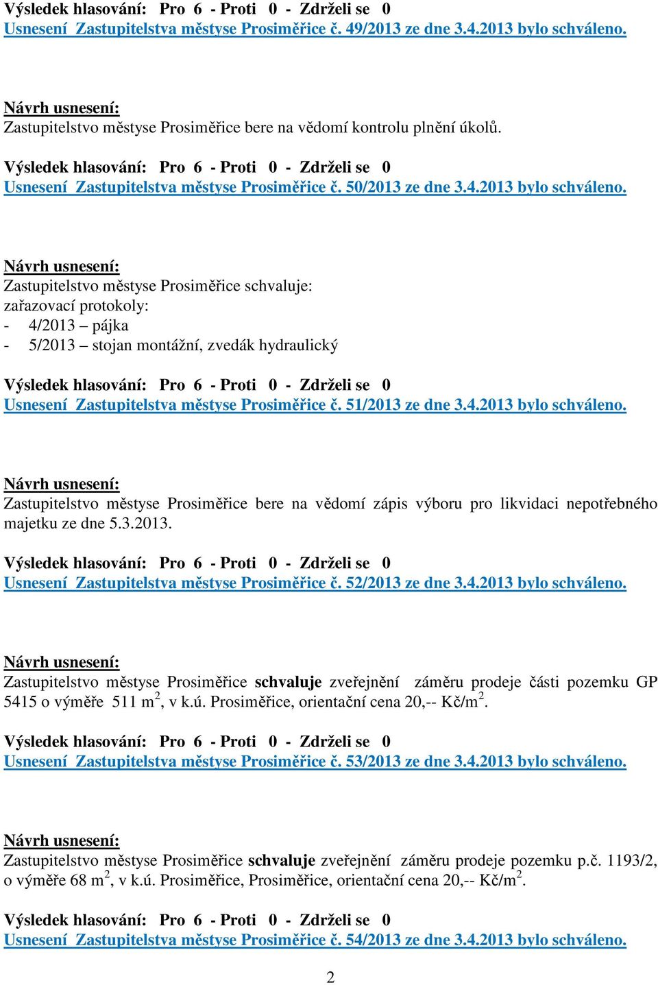 Zastupitelstvo městyse Prosiměřice schvaluje: zařazovací protokoly: - 4/2013 pájka - 5/2013 stojan montážní, zvedák hydraulický Usnesení Zastupitelstva městyse Prosiměřice č. 51/2013 ze dne 3.4.2013 bylo schváleno.