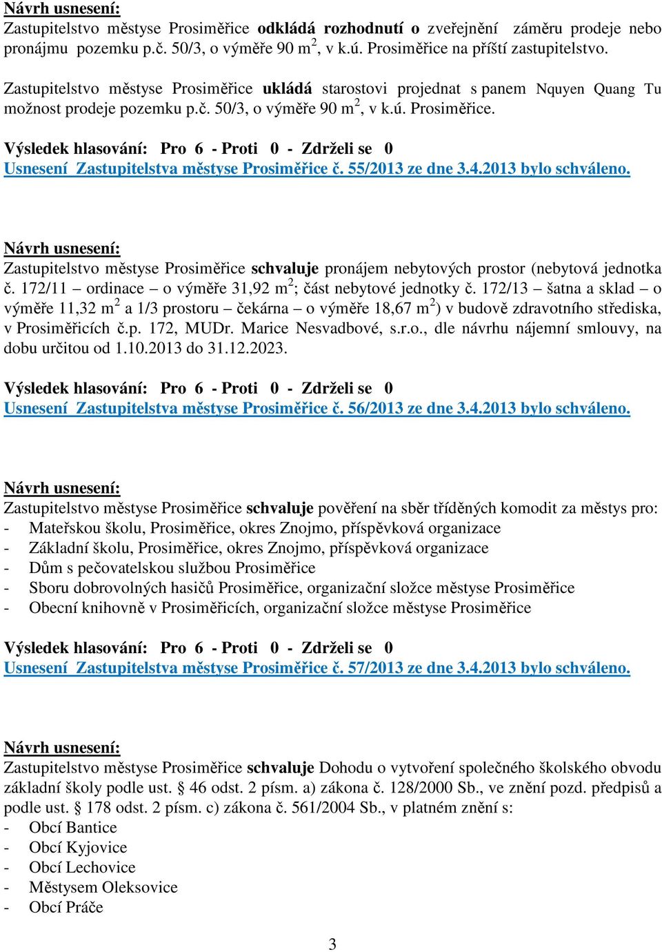 55/2013 ze dne 3.4.2013 bylo schváleno. Zastupitelstvo městyse Prosiměřice schvaluje pronájem nebytových prostor (nebytová jednotka č. 172/11 ordinace o výměře 31,92 m 2 ; část nebytové jednotky č.