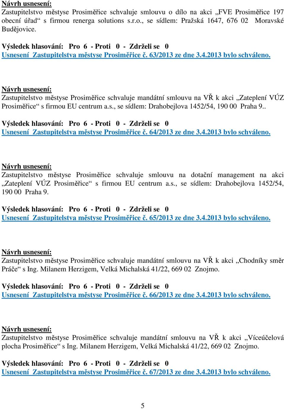 Zastupitelstvo městyse Prosiměřice schvaluje mandátní smlouvu na VŘ k akci Zateplení VÚZ Prosiměřice s firmou EU centrum a.s., se sídlem: Drahobejlova 1452/54, 190 00 Praha 9.