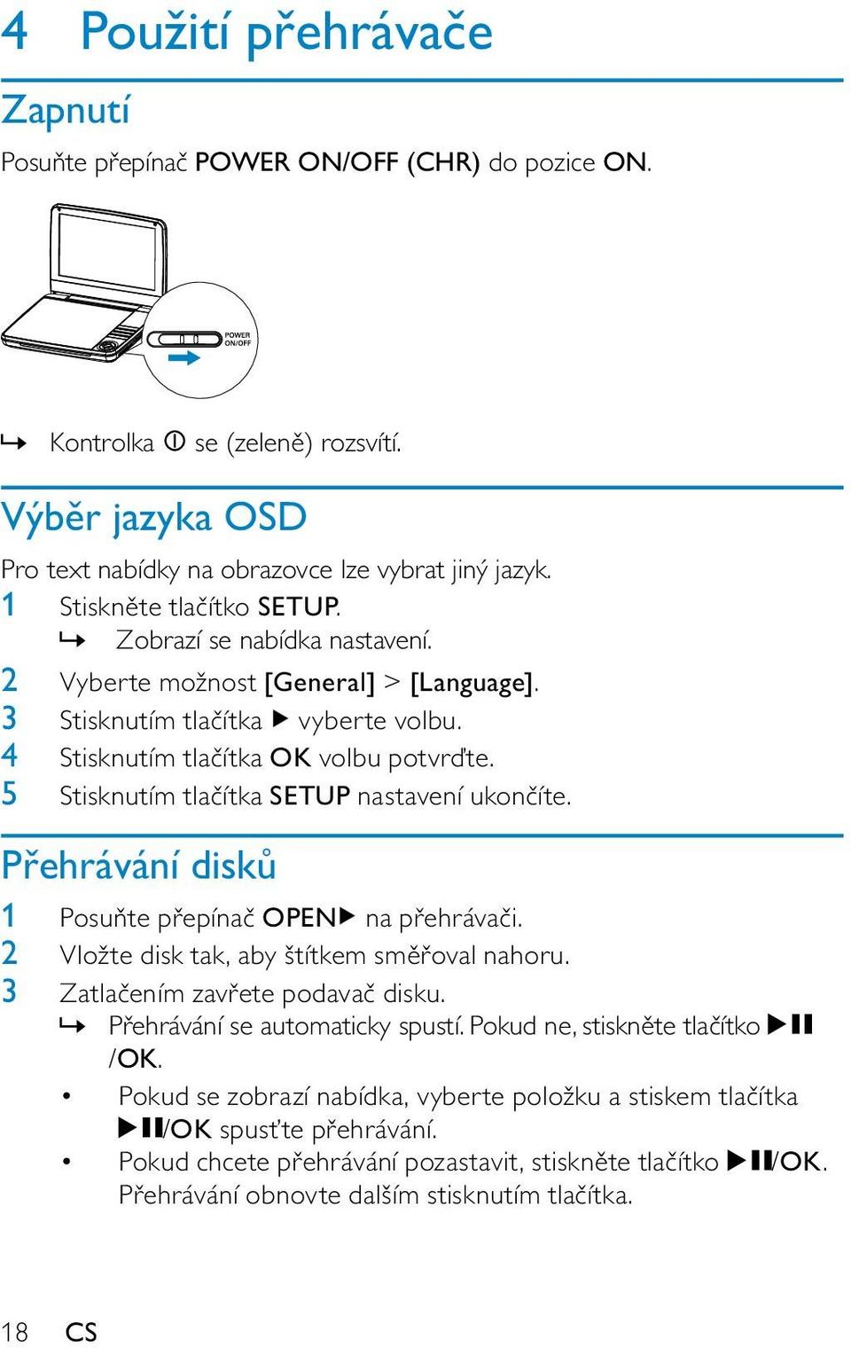 5 Stisknutím tlačítka SETUP nastavení ukončíte. Přehrávání disků 1 Posuňte přepínač OPEN na přehrávači. 2 Vložte disk tak, aby štítkem směřoval nahoru. 3 Zatlačením zavřete podavač disku.