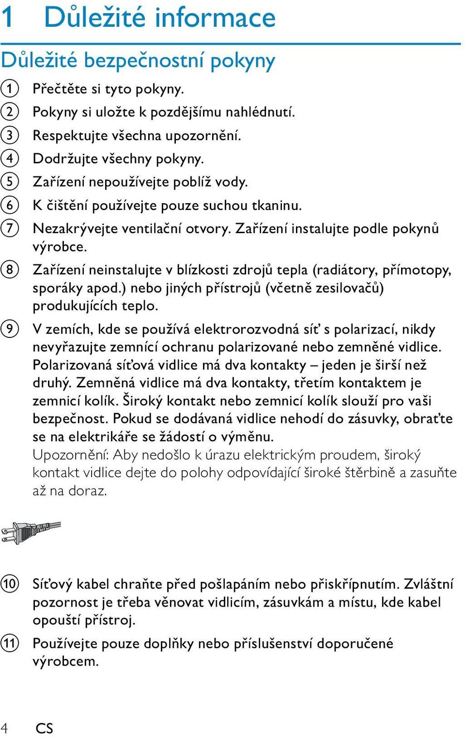 h Zařízení neinstalujte v blízkosti zdrojů tepla (radiátory, přímotopy, sporáky apod.) nebo jiných přístrojů (včetně zesilovačů) produkujících teplo.