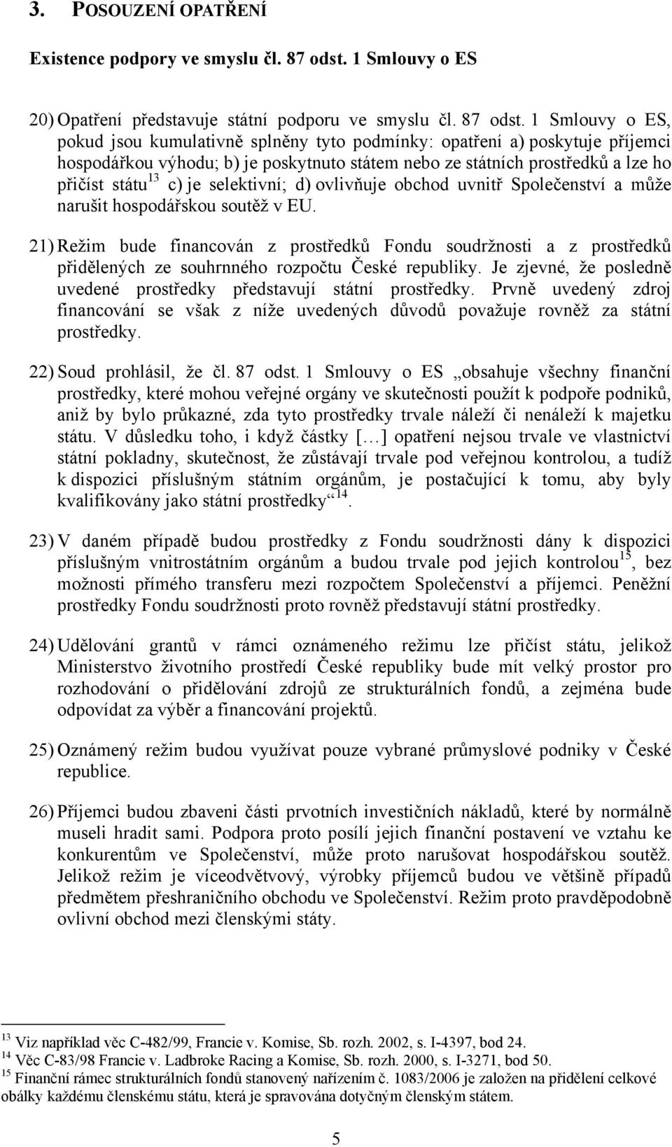 1 Smlouvy o ES, pokud jsou kumulativně splněny tyto podmínky: opatření a) poskytuje příjemci hospodářkou výhodu; b) je poskytnuto státem nebo ze státních prostředků a lze ho přičíst státu 13 c) je