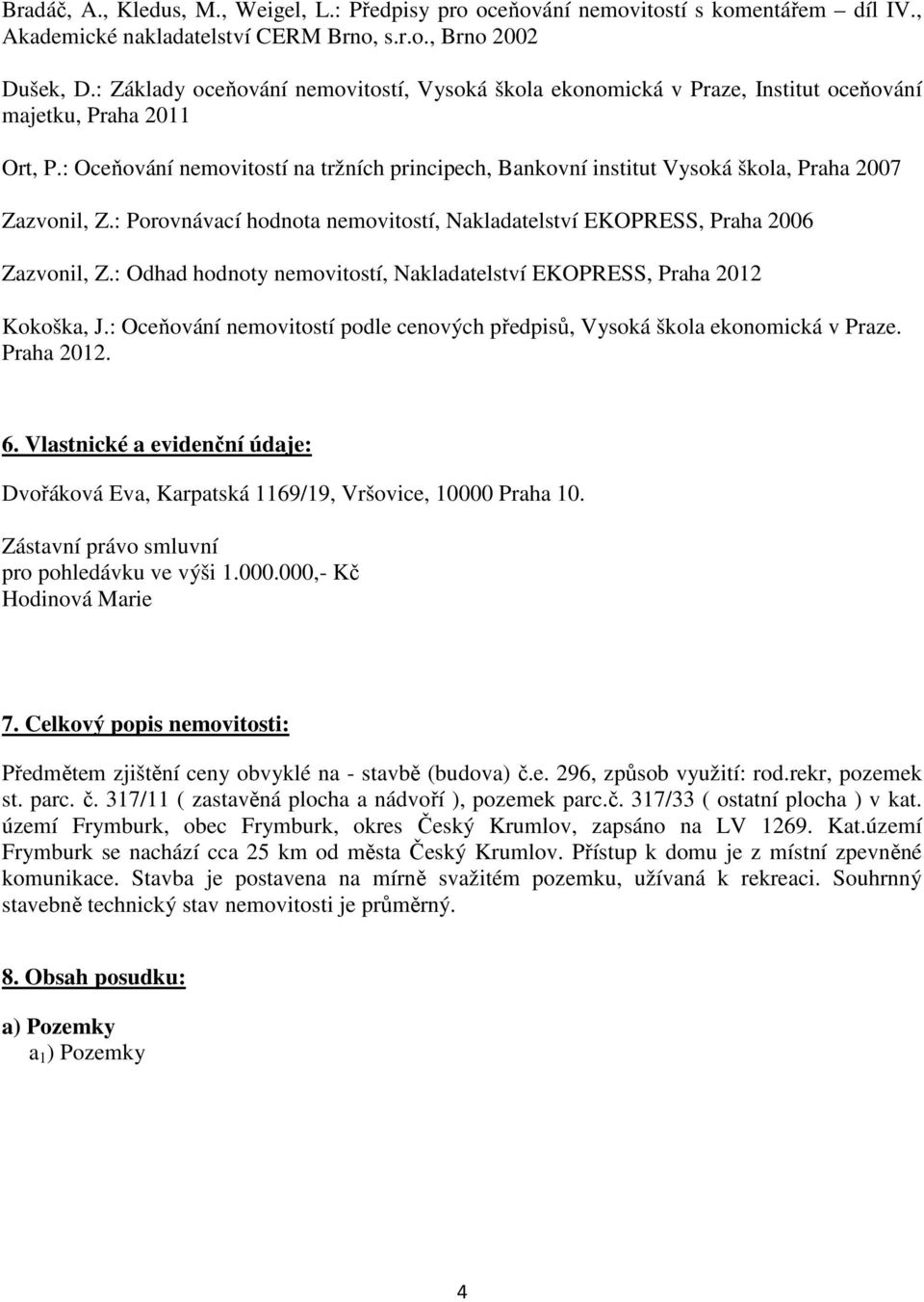 : Oceňování nemovitostí na tržních principech, Bankovní institut Vysoká škola, Praha 2007 Zazvonil, Z.: Porovnávací hodnota nemovitostí, Nakladatelství EKOPRESS, Praha 2006 Zazvonil, Z.