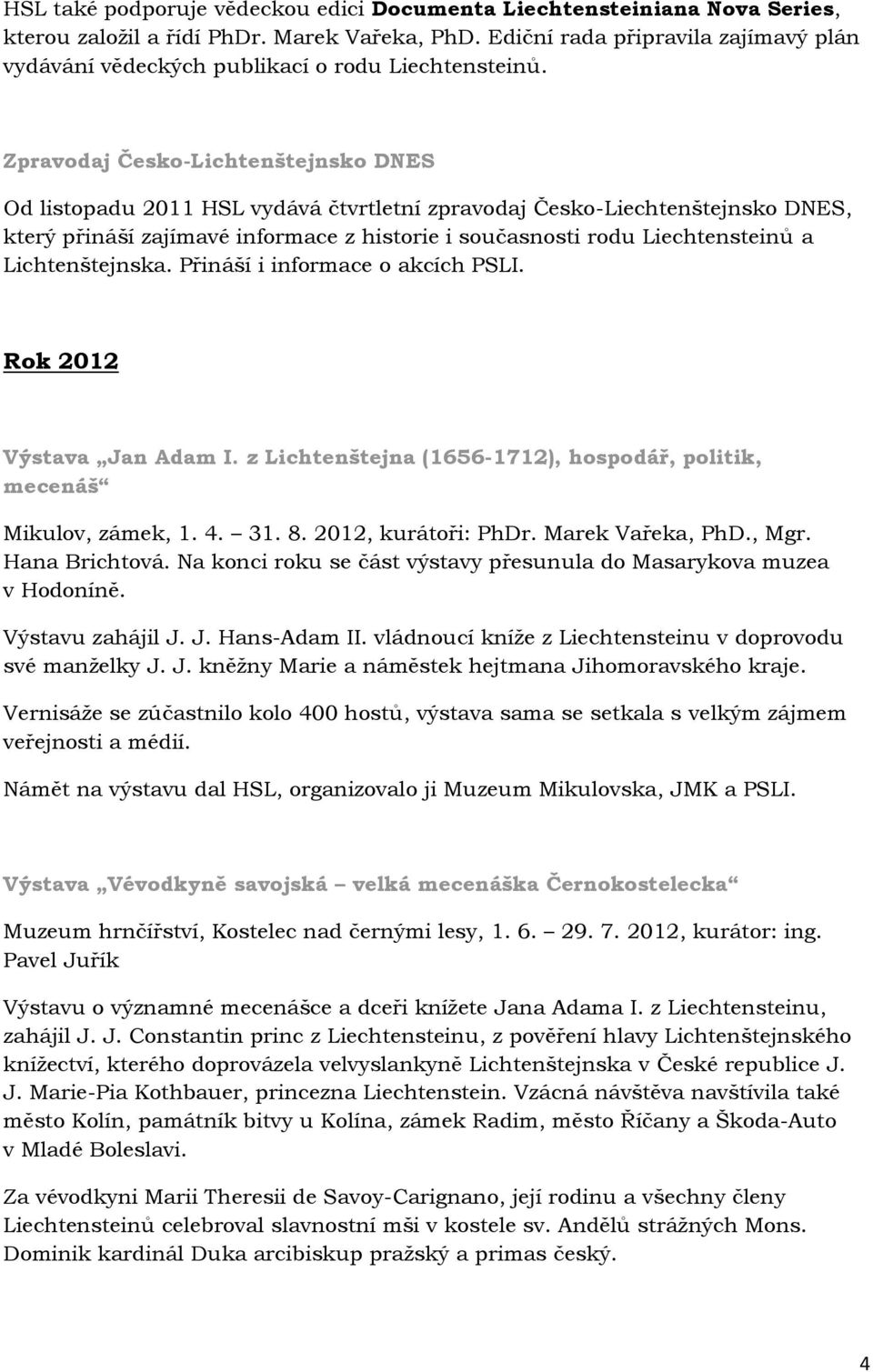 Zpravodaj Česko-Lichtenštejnsko DNES Od listopadu 2011 HSL vydává čtvrtletní zpravodaj Česko-Liechtenštejnsko DNES, který přináší zajímavé informace z historie i současnosti rodu Liechtensteinů a