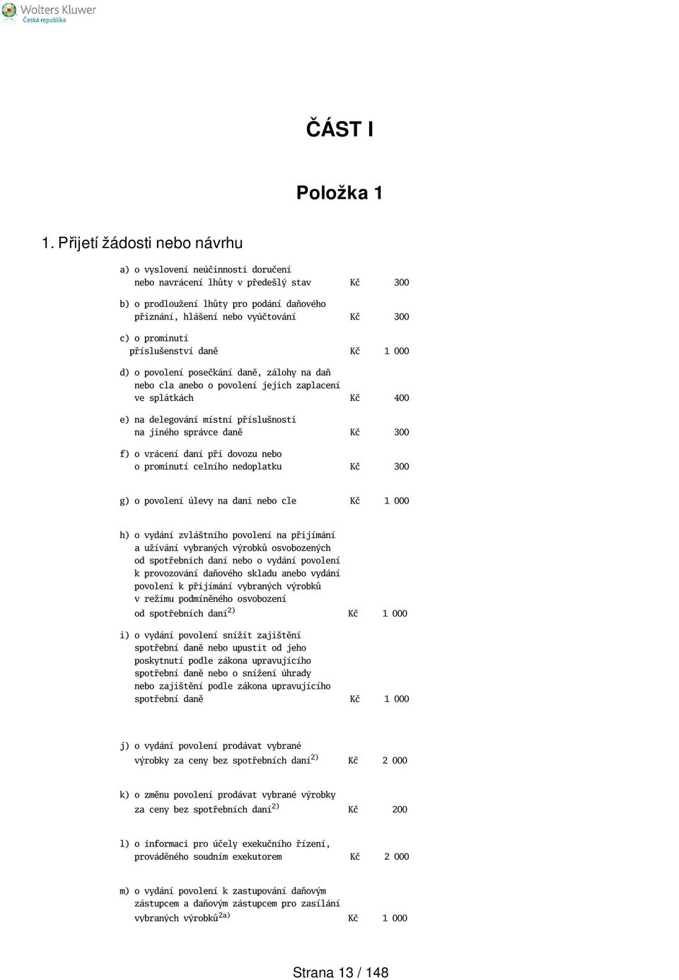 prominutí přísluenství daně Kč 1 000 d) o povolení posečkání daně, zálohy na daň nebo cla anebo o povolení jejich zaplacení ve splátkách Kč 400 e) na delegování místní příslunosti na jiného správce