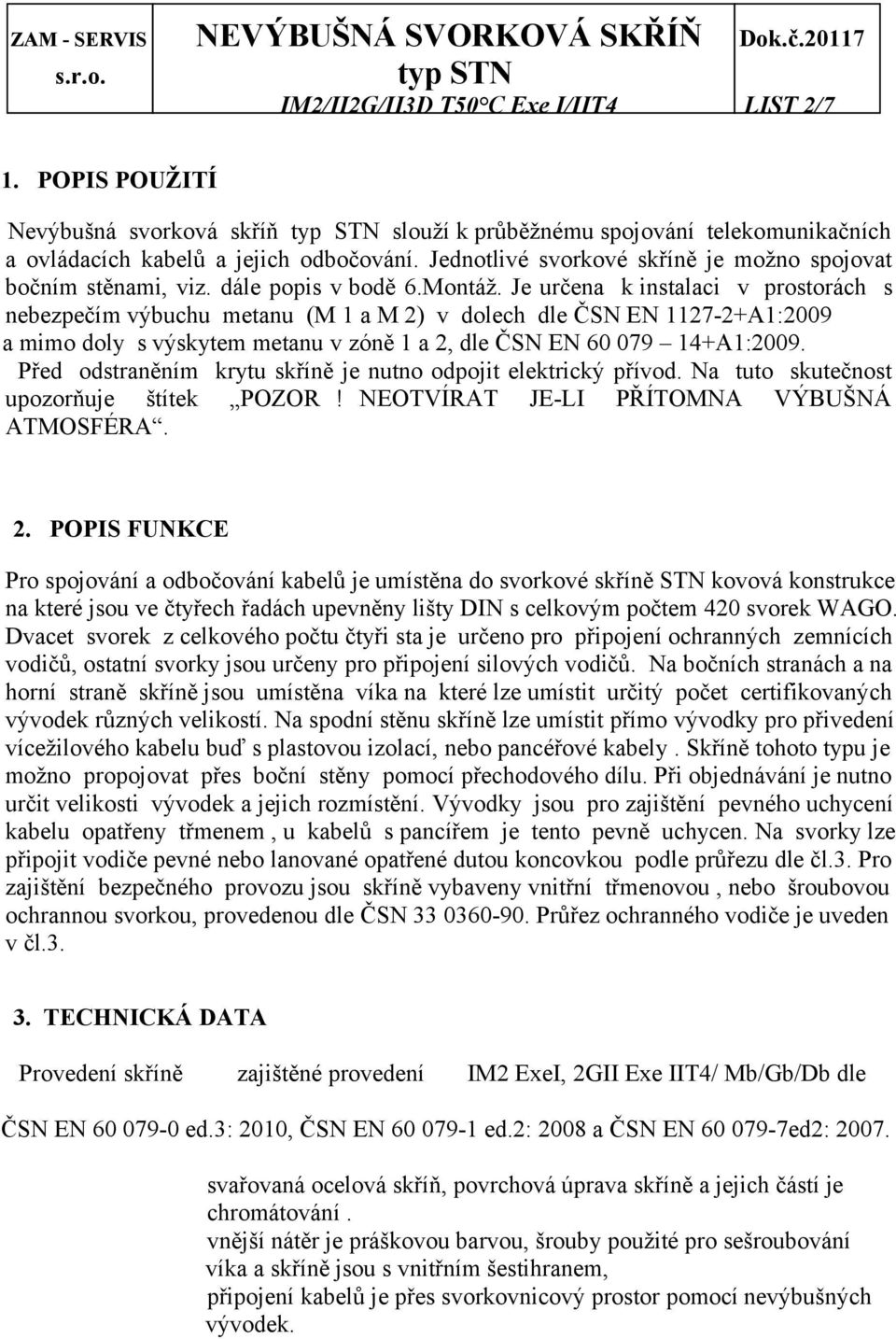 Je určena k instalaci v prostorách s nebezpečím výbuchu metanu (M 1 a M 2) v dolech dle ČSN EN 1127-2+A1:2009 a mimo doly s výskytem metanu v zóně 1 a 2, dle ČSN EN 60 079 14+A1:2009.