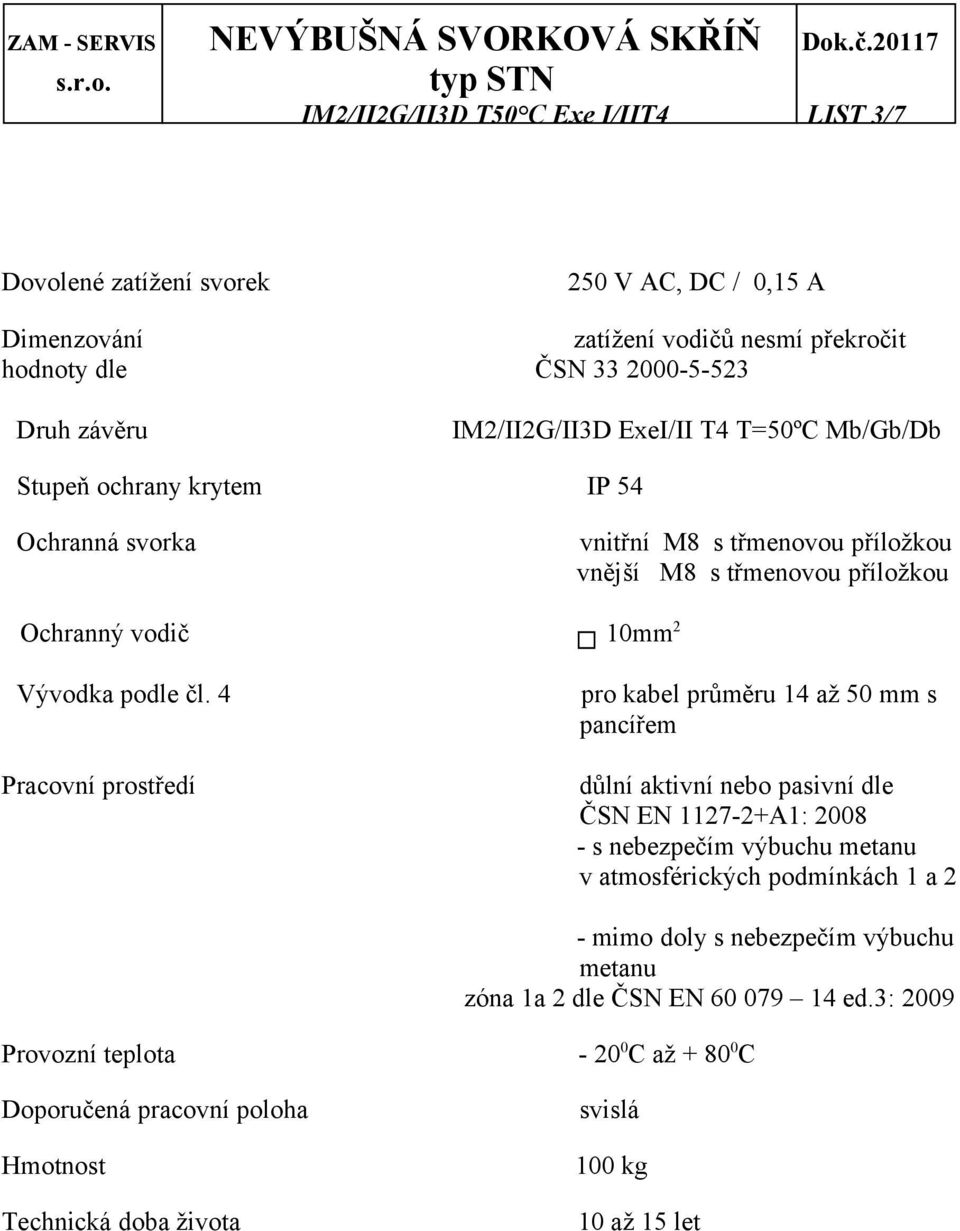 4 Pracovní prostředí pro kabel průměru 14 až 50 mm s pancířem důlní aktivní nebo pasivní dle ČSN EN 1127-2+A1: 2008 - s nebezpečím výbuchu metanu v atmosférických podmínkách 1 a 2 - mimo