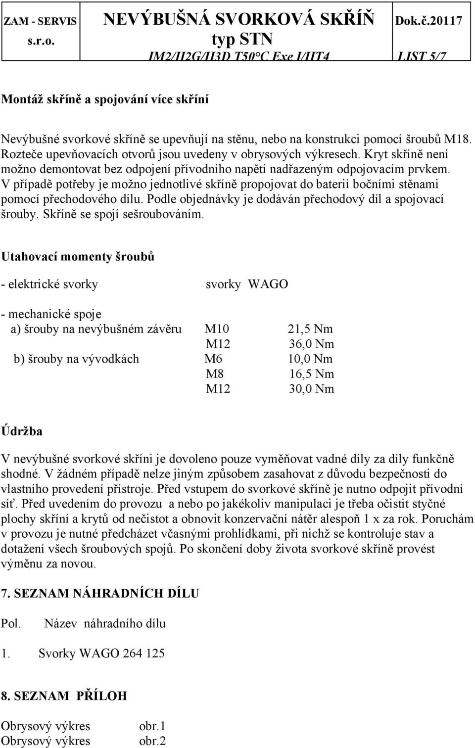 V případě potřeby je možno jednotlivé skříně propojovat do baterií bočními stěnami pomocí přechodového dílu. Podle objednávky je dodáván přechodový díl a spojovací šrouby.