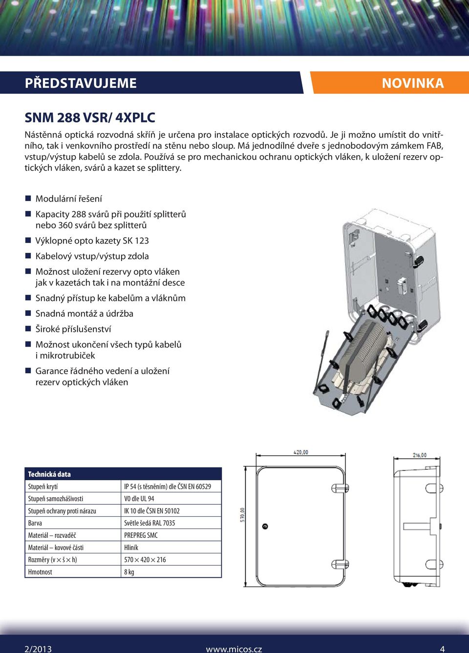 Modulární řešení Kapacity 288 svárů při použití splitterů nebo 360 svárů bez splitterů Výklopné opto kazety SK 123 Kabelový vstup/výstup zdola Možnost uložení rezervy opto vláken jak v kazetách tak i