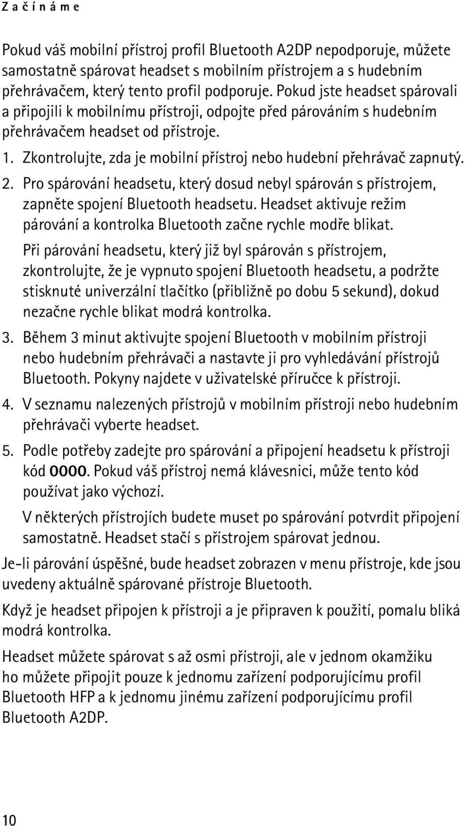 Zkontrolujte, zda je mobilní pøístroj nebo hudební pøehrávaè zapnutý. 2. Pro spárování headsetu, který dosud nebyl spárován s pøístrojem, zapnìte spojení Bluetooth headsetu.