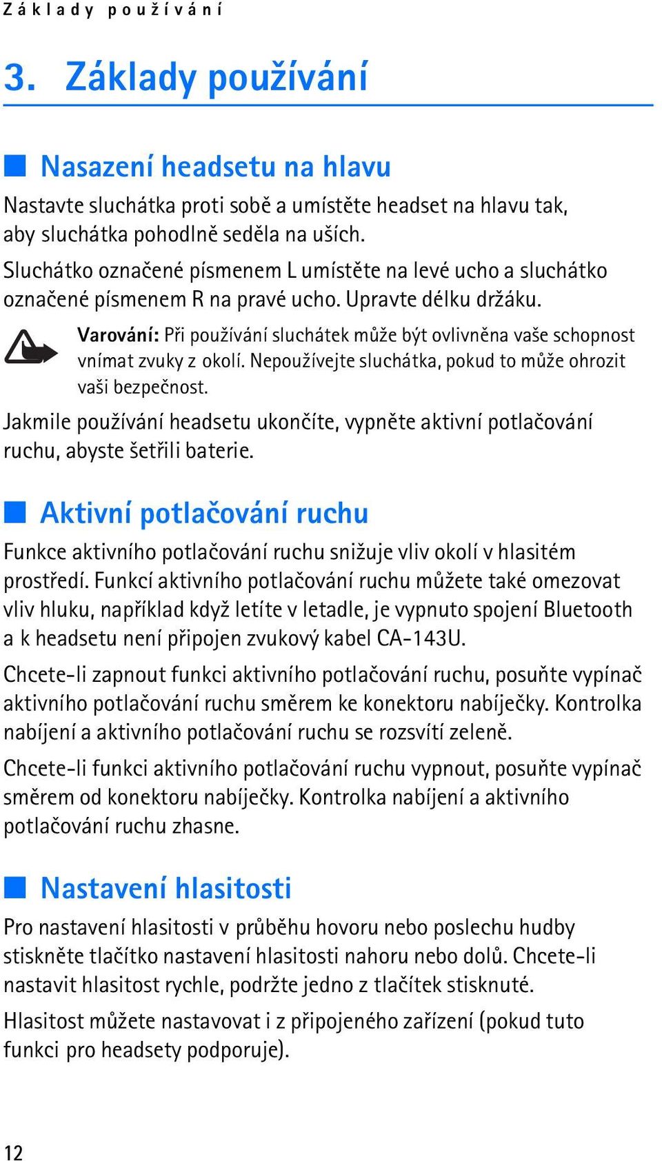 Varování: Pøi pou¾ívání sluchátek mù¾e být ovlivnìna va¹e schopnost vnímat zvuky z okolí. Nepou¾ívejte sluchátka, pokud to mù¾e ohrozit va¹i bezpeènost.