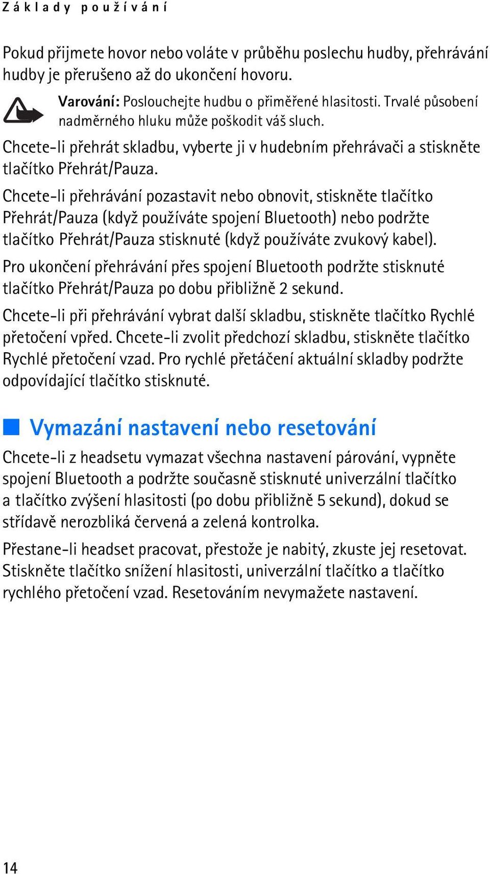 Chcete-li pøehrávání pozastavit nebo obnovit, stisknìte tlaèítko Pøehrát/Pauza (kdy¾ pou¾íváte spojení Bluetooth) nebo podr¾te tlaèítko Pøehrát/Pauza stisknuté (kdy¾ pou¾íváte zvukový kabel).