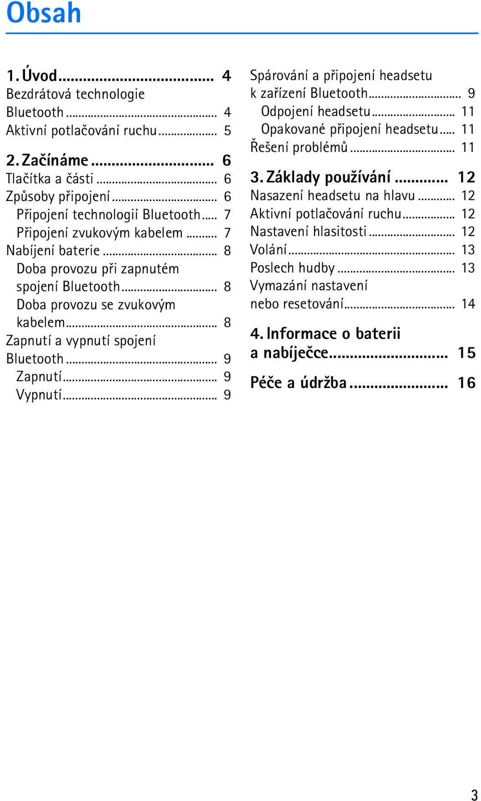 .. 9 Vypnutí... 9 Spárování a pøipojení headsetu k zaøízení Bluetooth... 9 Odpojení headsetu... 11 Opakované pøipojení headsetu... 11 Øe¹ení problémù... 11 3. Základy pou¾ívání.