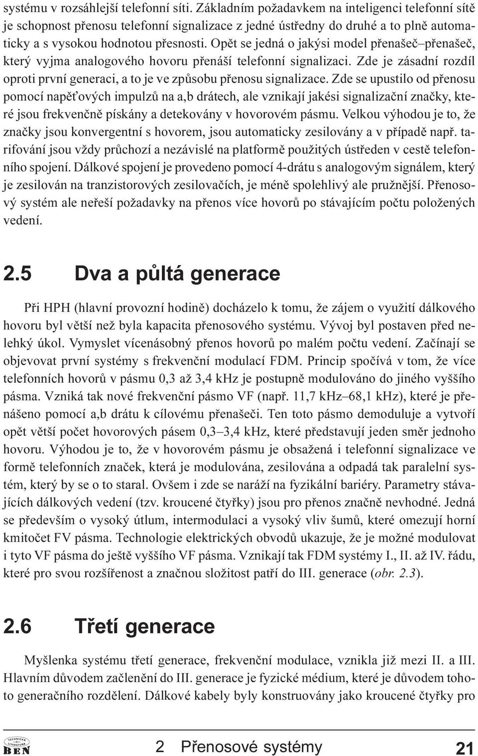 Opìt se jedná o jakýsi model pøenašeè pøenašeè, který vyjma analogového hovoru pøenáší telefonní signalizaci. Zde je zásadní rozdíl oproti první generaci, a to je ve zpùsobu pøenosu signalizace.