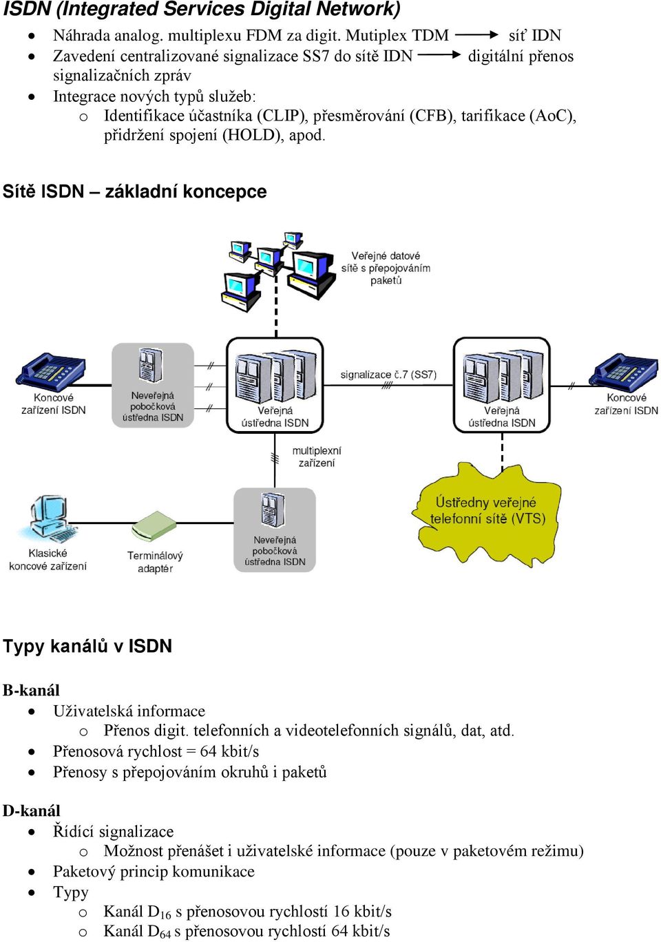 (CFB), tarifikace (AoC), přidržení spojení (HOLD), apod. Sítě ISDN základní koncepce Typy kanálů v ISDN B-kanál Uživatelská informace o Přenos digit.