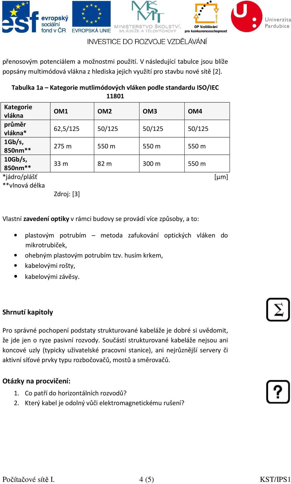 50/125 50/125 275 m 550 m 550 m 550 m 33 m 82 m 300 m 550 m Zdroj: [3] [µm] Vlastní zavedení optiky v rámci budovy se provádí více způsoby, a to: plastovým potrubím metoda zafukování optických vláken