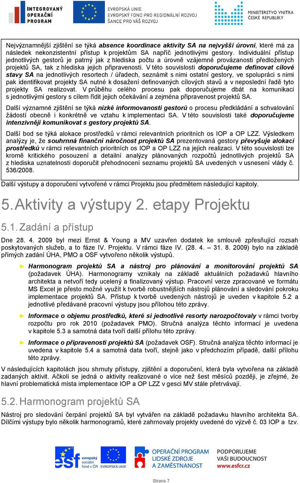 V této souvislosti doporučujeme definovat cílové stavy SA na jednotlivých resortech / úřadech, seznámit s nimi ostatní gestory, ve spolupráci s nimi pak identifikovat projekty SA nutné k dosažení