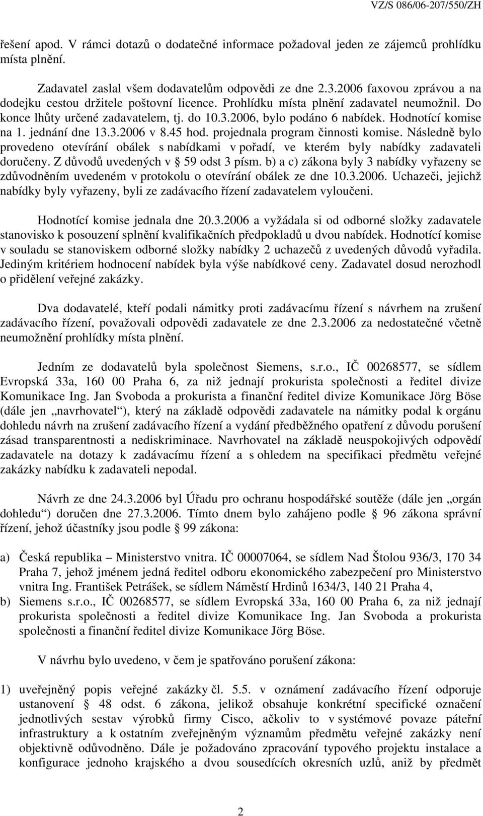 Hodnotící komise na 1. jednání dne 13.3.2006 v 8.45 hod. projednala program činnosti komise. Následně bylo provedeno otevírání obálek s nabídkami v pořadí, ve kterém byly nabídky zadavateli doručeny.