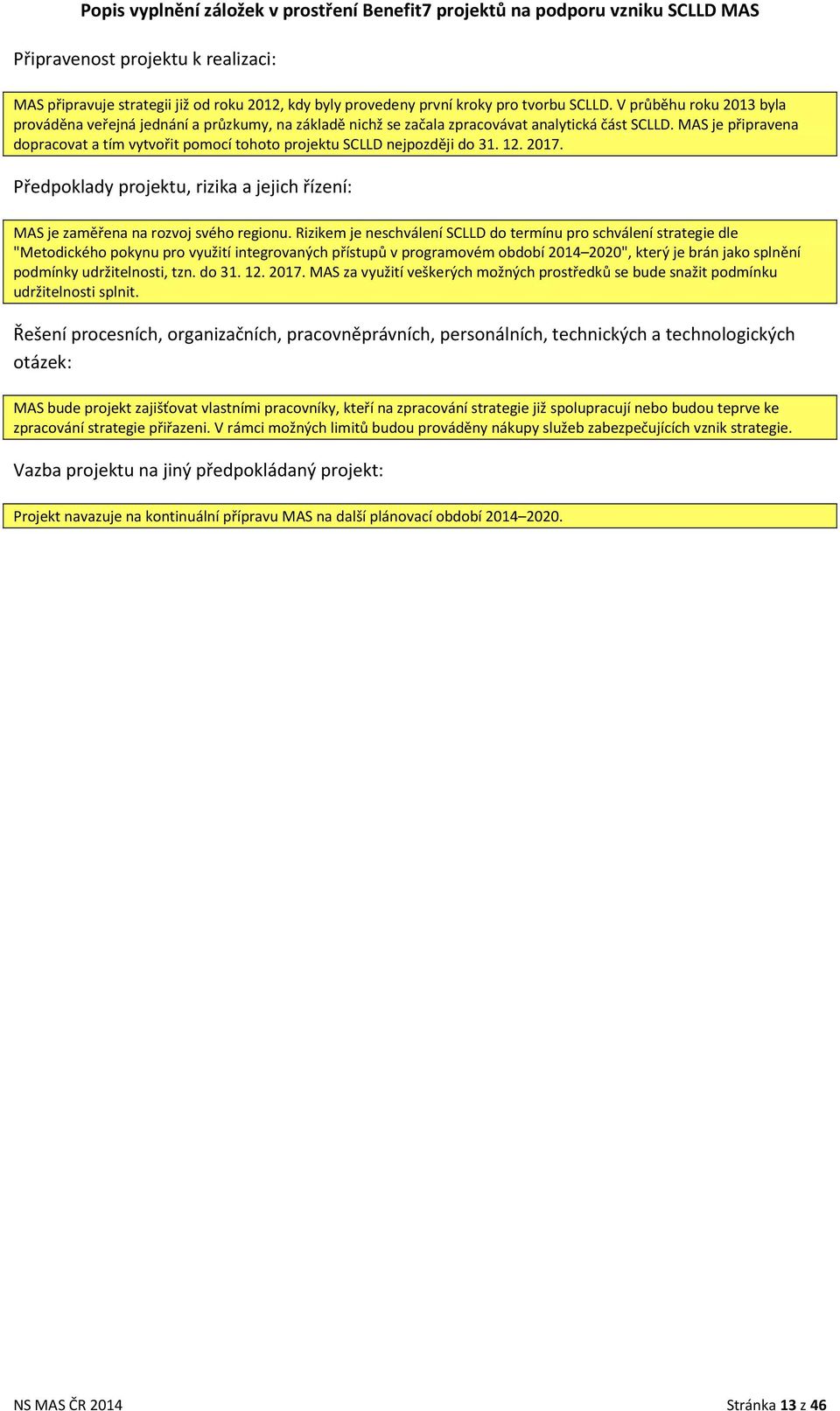 MAS je připravena dopracovat a tím vytvořit pomocí tohoto projektu SCLLD nejpozději do 31. 12. 2017. Předpoklady projektu, rizika a jejich řízení: MAS je zaměřena na rozvoj svého regionu.